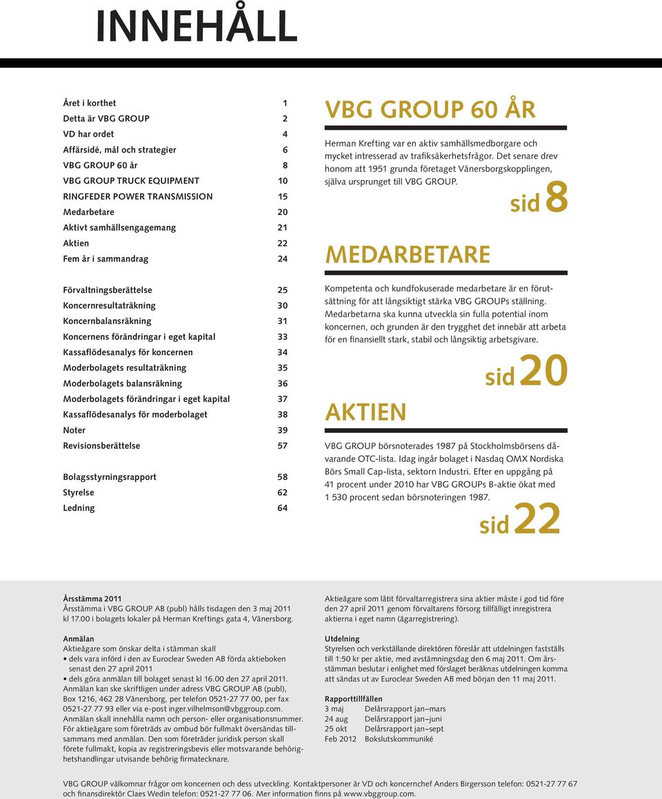 koncernen 34 Moderbolagets resultaträkning 35 Moderbolagets balansräkning 36 Moderbolagets förändringar i eget kapital 37 Kassaflödesanalys för moderbolaget 38 Noter 39 Revisionsberättelse 57