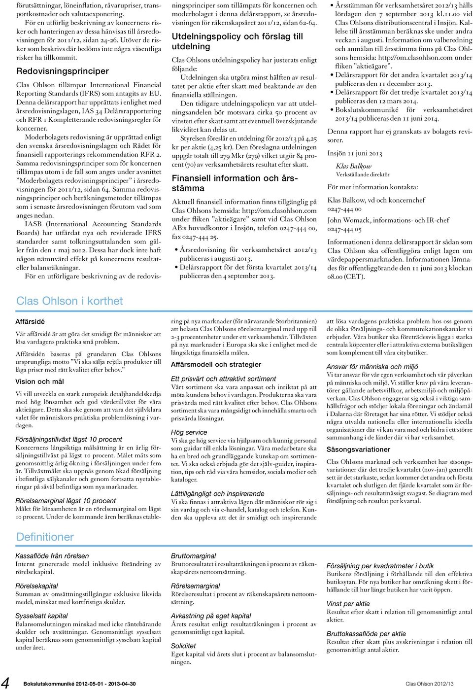 Utöver de risker som beskrivs där bedöms inte några väsentliga risker ha tillkommit. Redovisningsprinciper Clas Ohlson tillämpar International Financial Reporting Standards (IFRS) som antagits av EU.