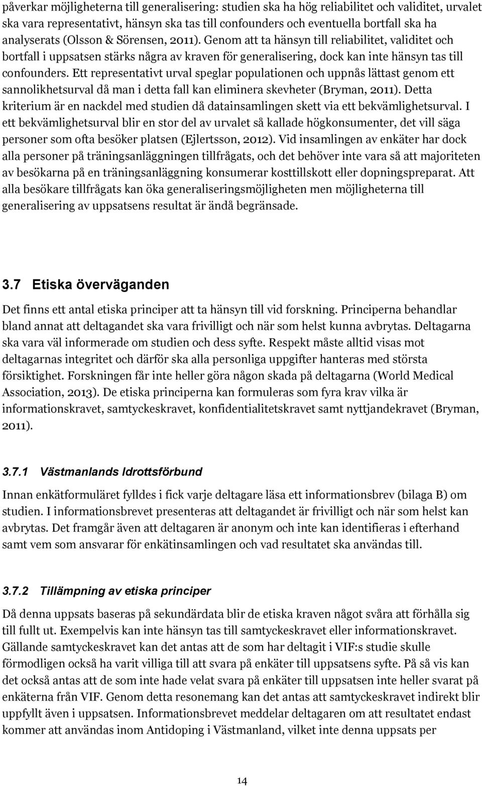 Ett representativt urval speglar populationen och uppnås lättast genom ett sannolikhetsurval då man i detta fall kan eliminera skevheter (Bryman, 2011).