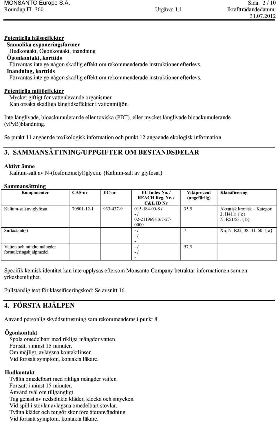 Sida: 2 / 10 Potentiella hälsoeffekter Sannolika exponeringsformer Hudkontakt, Ögonkontakt, inandning Ögonkontakt, korttids Förväntas inte ge någon skadlig effekt om rekommenderade instruktioner