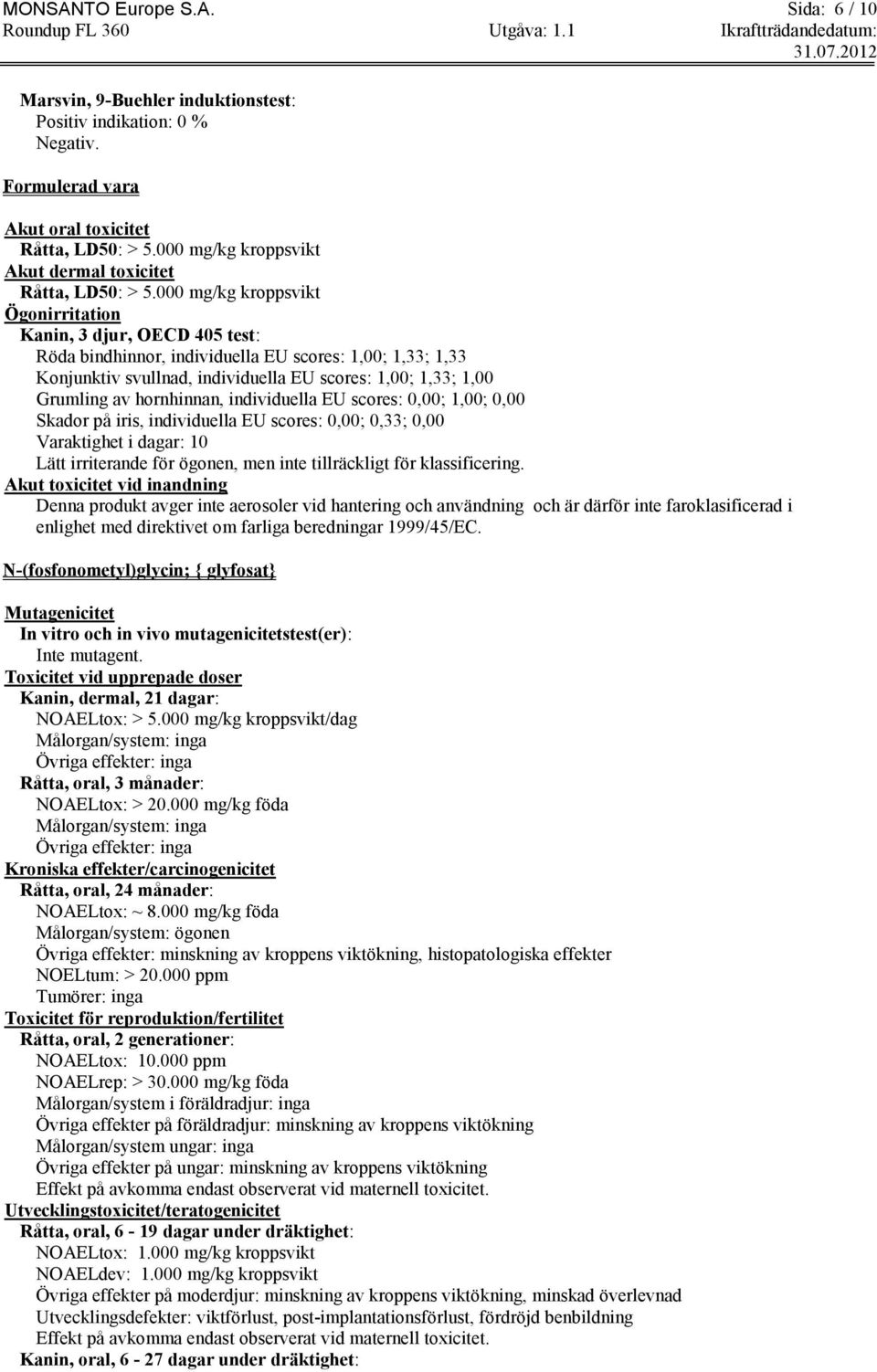 000 mg/kg kroppsvikt Ögonirritation Kanin, 3 djur, OECD 405 test: Röda bindhinnor, individuella EU scores: 1,00; 1,33; 1,33 Konjunktiv svullnad, individuella EU scores: 1,00; 1,33; 1,00 Grumling av