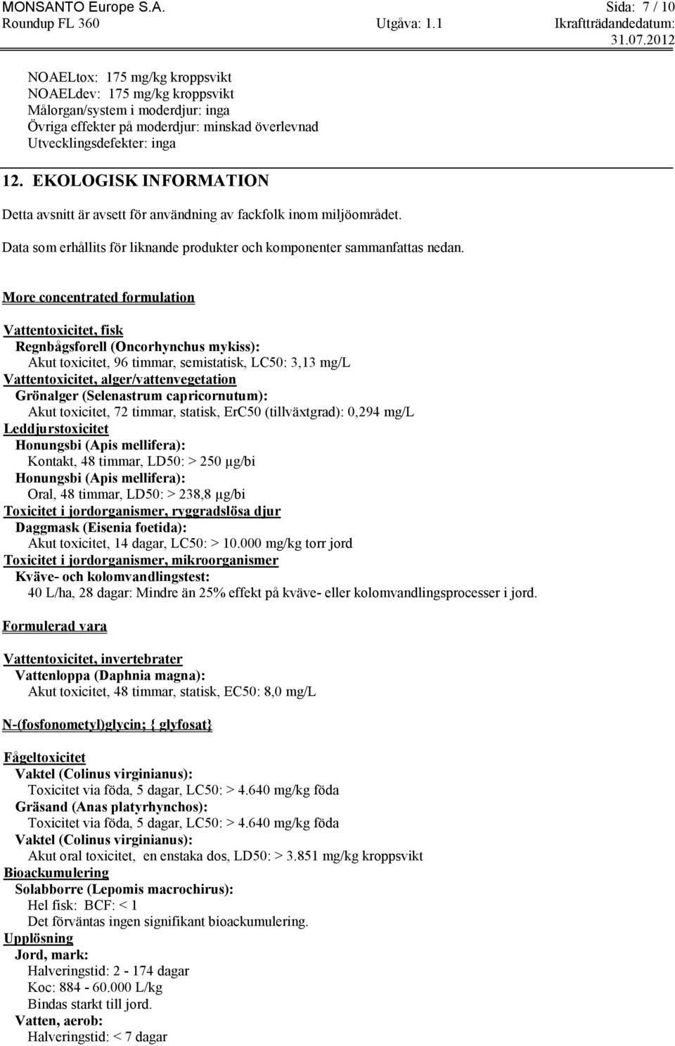 More concentrated formulation Vattentoxicitet, fisk Regnbågsforell (Oncorhynchus mykiss): Akut toxicitet, 96 timmar, semistatisk, LC50: 3,13 mg/l Vattentoxicitet, alger/vattenvegetation Grönalger