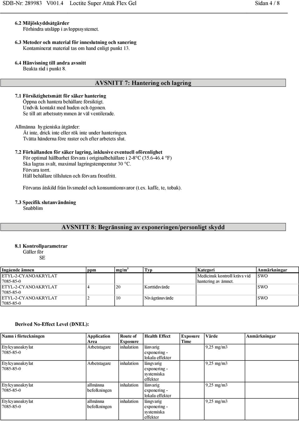 Se till att arbetsutrymmen är väl ventilerade. Allmänna hygieniska åtgärder: Ät inte, drick inte eller rök inte under hanteringen. Tvätta händerna före raster och efter arbetets slut.