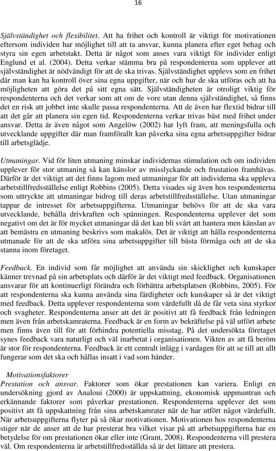 Detta är något som anses vara viktigt för individer enligt Englund et al. (2004). Detta verkar stämma bra på respondenterna som upplever att självständighet är nödvändigt för att de ska trivas.