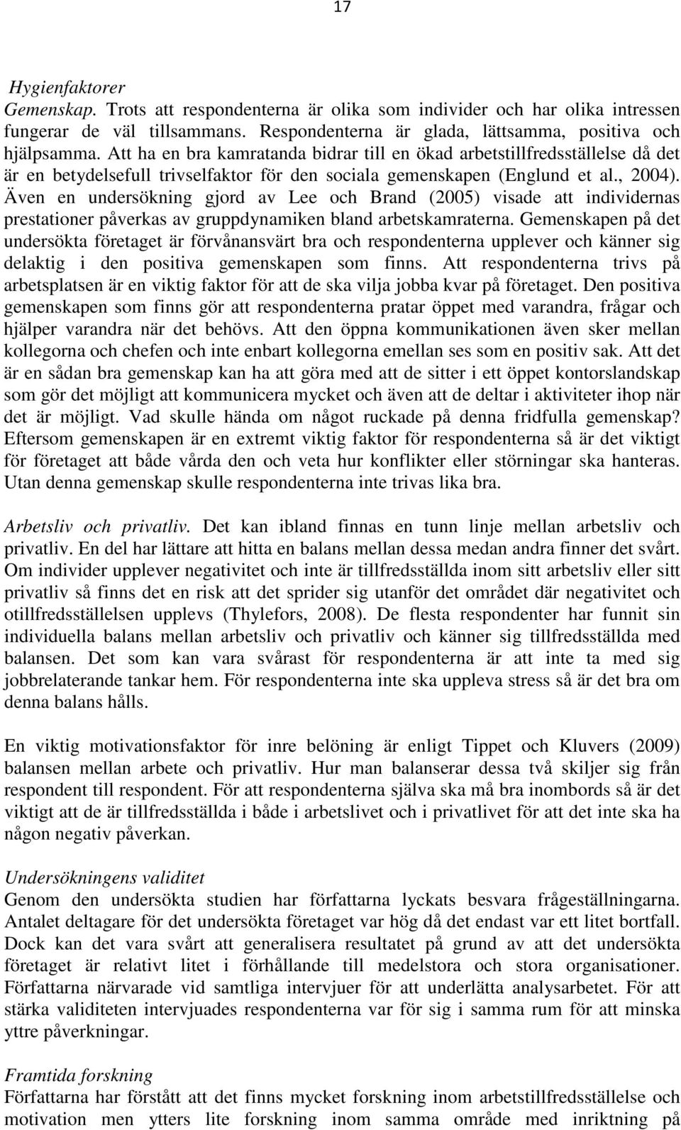 Även en undersökning gjord av Lee och Brand (2005) visade att individernas prestationer påverkas av gruppdynamiken bland arbetskamraterna.