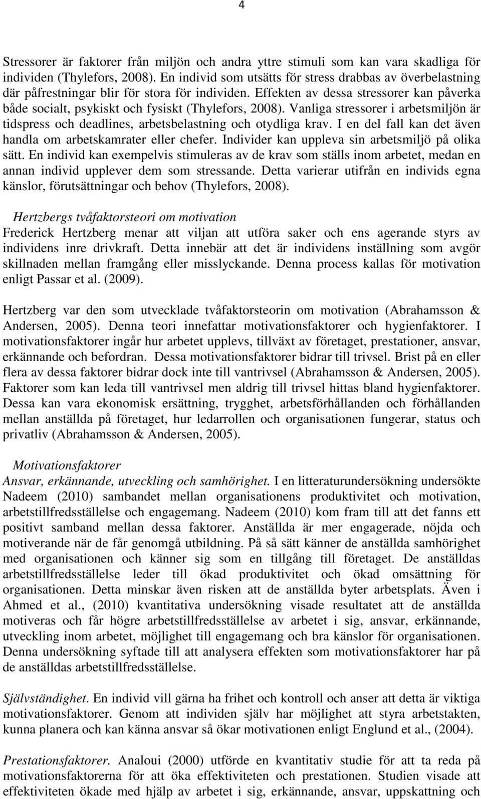 Effekten av dessa stressorer kan påverka både socialt, psykiskt och fysiskt (Thylefors, 2008). Vanliga stressorer i arbetsmiljön är tidspress och deadlines, arbetsbelastning och otydliga krav.