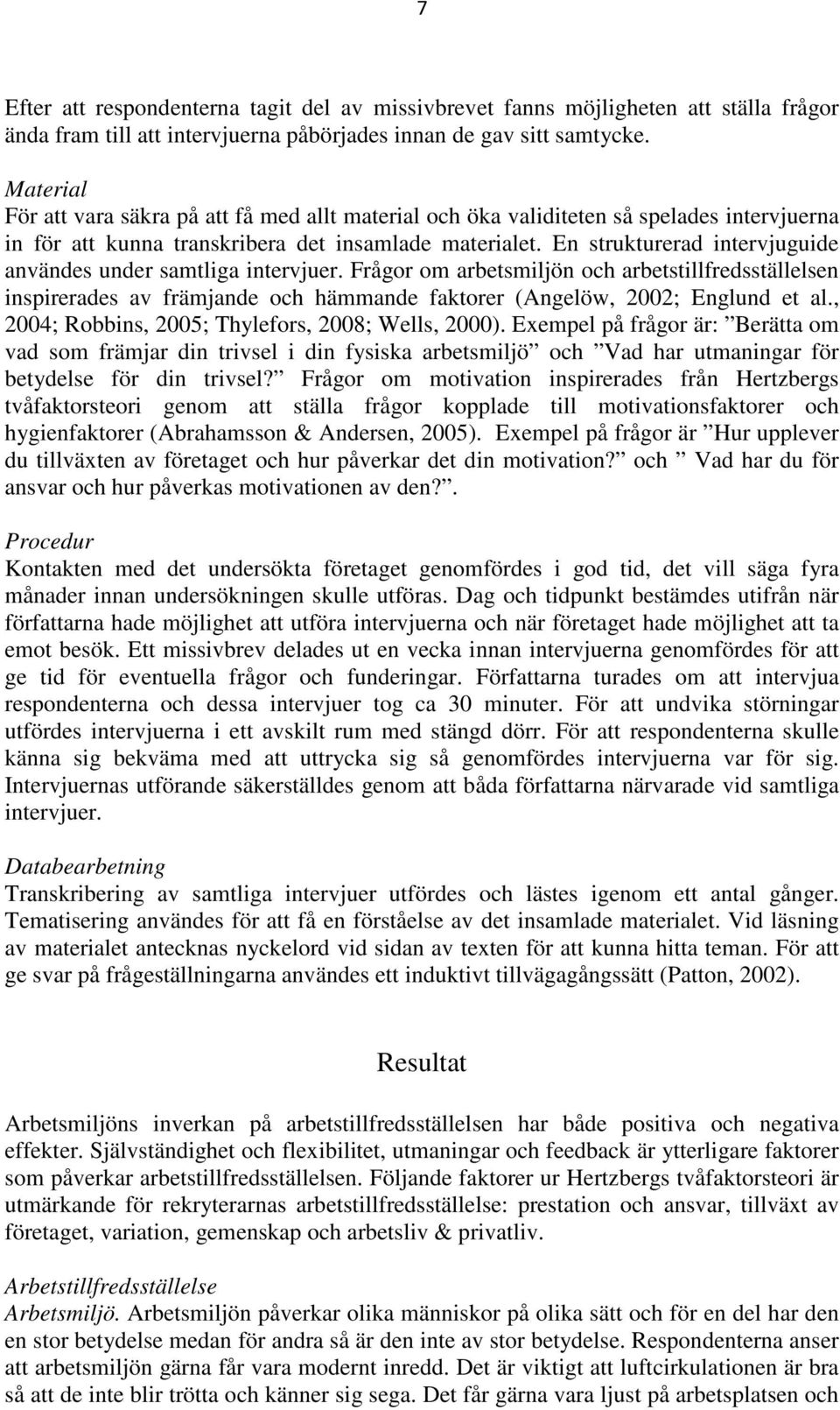 En strukturerad intervjuguide användes under samtliga intervjuer. Frågor om arbetsmiljön och arbetstillfredsställelsen inspirerades av främjande och hämmande faktorer (Angelöw, 2002; Englund et al.