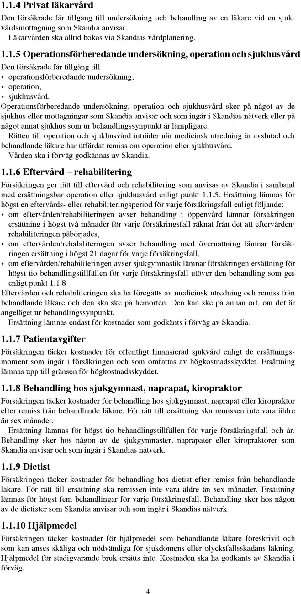 1.5 Operationsförberedande undersökning, operation och sjukhusvård Den försäkrade får tillgång till operationsförberedande undersökning, operation, sjukhusvård.