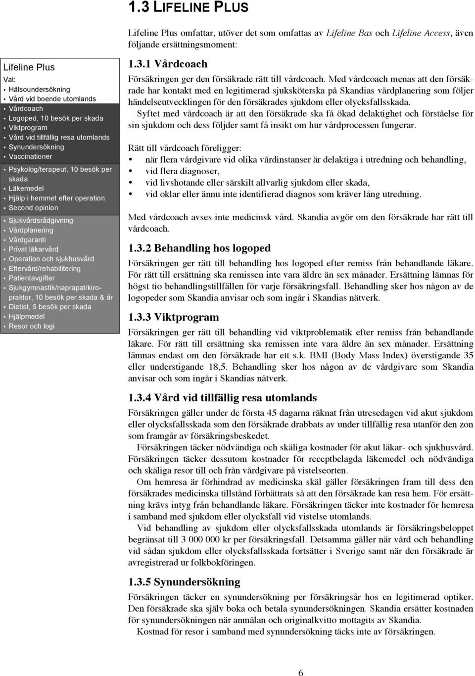 Eftervård/rehabilitering Patientavgifter Sjukgymnastik/naprapat/kiropraktor, 10 besök per skada & år Dietist, 5 besök per skada Hjälpmedel Resor och logi Lifeline Plus omfattar, utöver det som