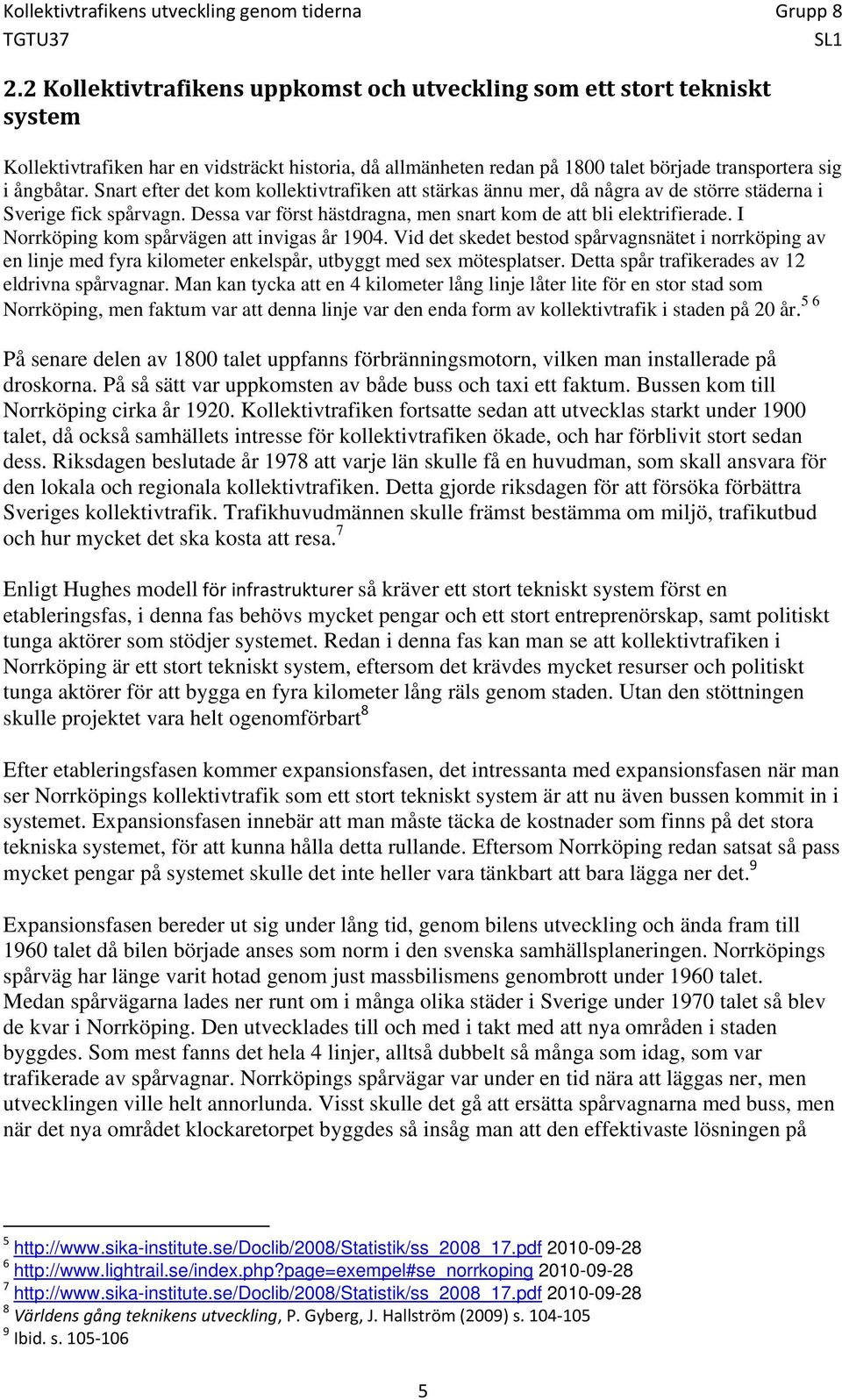 I Norrköping kom spårvägen att invigas år 1904. Vid det skedet bestod spårvagnsnätet i norrköping av en linje med fyra kilometer enkelspår, utbyggt med sex mötesplatser.