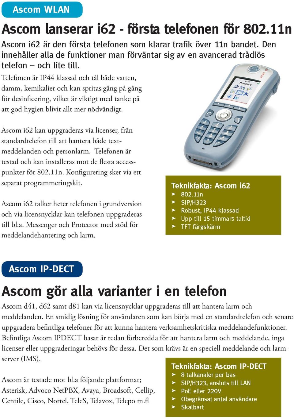 Telefonen är IP44 klassad och tål både vatten, damm, kemikalier och kan spritas gång på gång för desinficering, vilket är viktigt med tanke på att god hygien blivit allt mer nödvändigt.