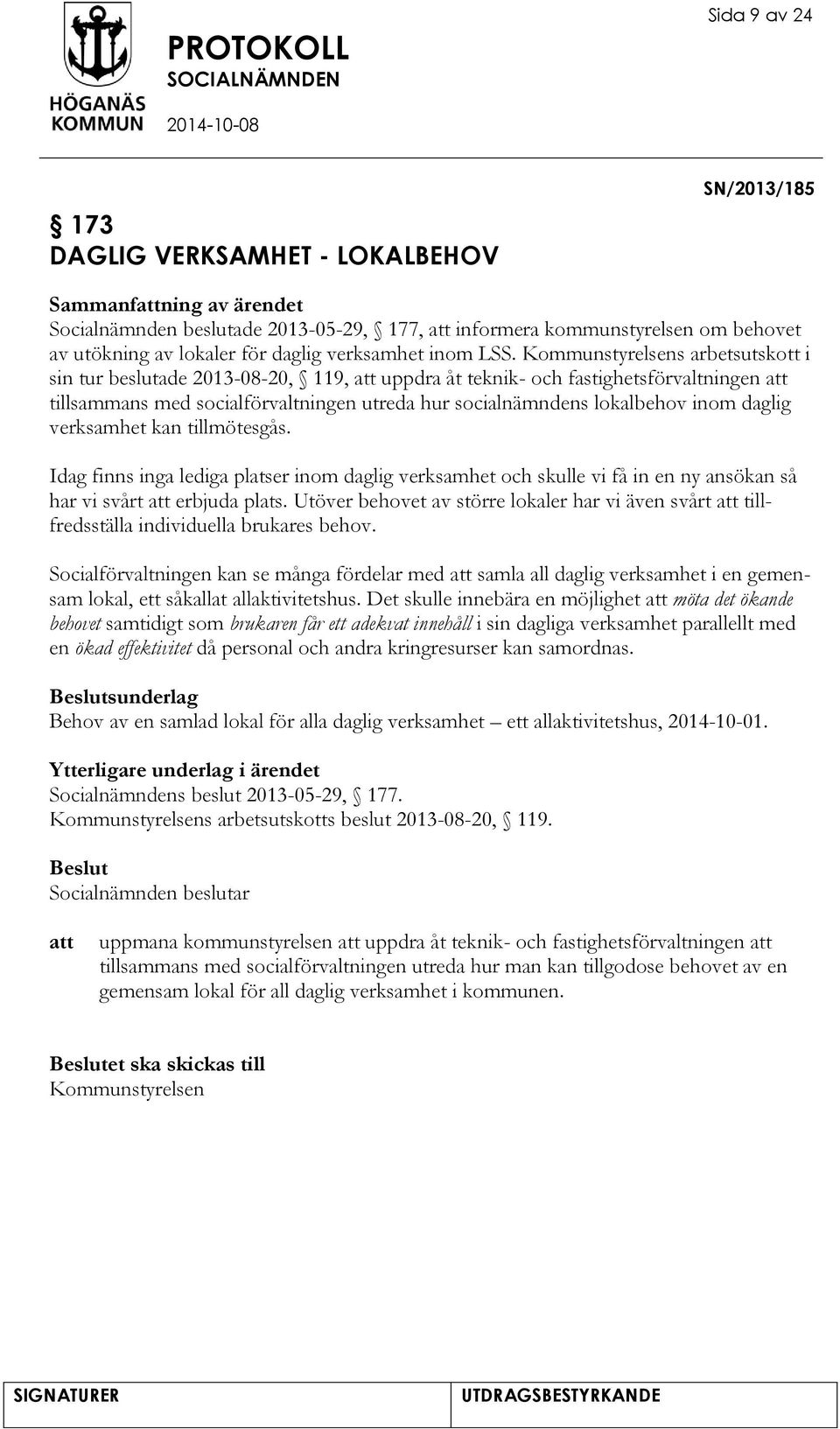 Kommunstyrelsens arbetsutskott i sin tur beslutade 2013-08-20, 119, uppdra åt teknik- och fastighetsförvaltningen tillsammans med socialförvaltningen utreda hur socialnämndens lokalbehov inom daglig