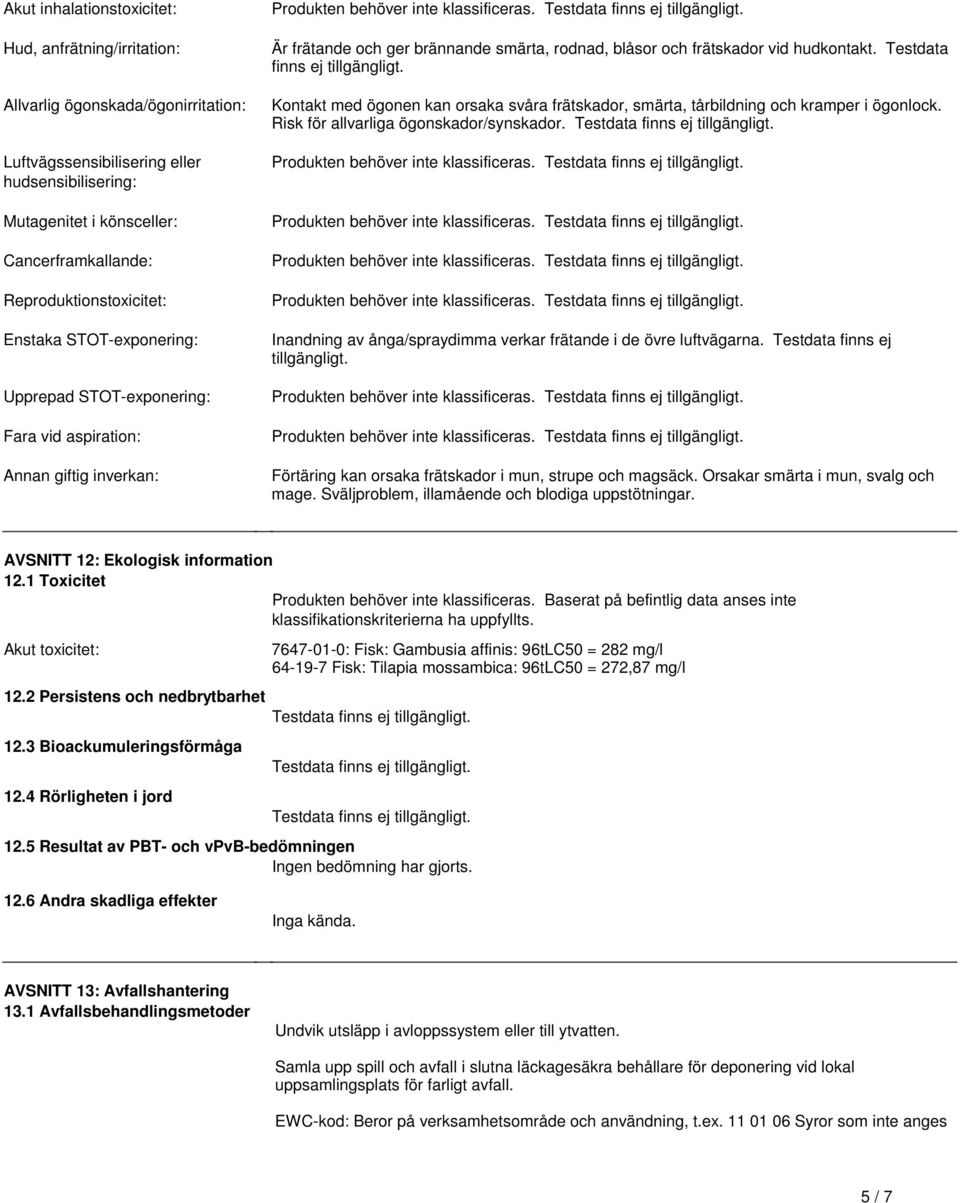 och ger brännande smärta, rodnad, blåsor och frätskador vid hudkontakt Testdata finns ej tillgängligt Kontakt med ögonen kan orsaka svåra frätskador, smärta, tårbildning och kramper i ögonlock Risk