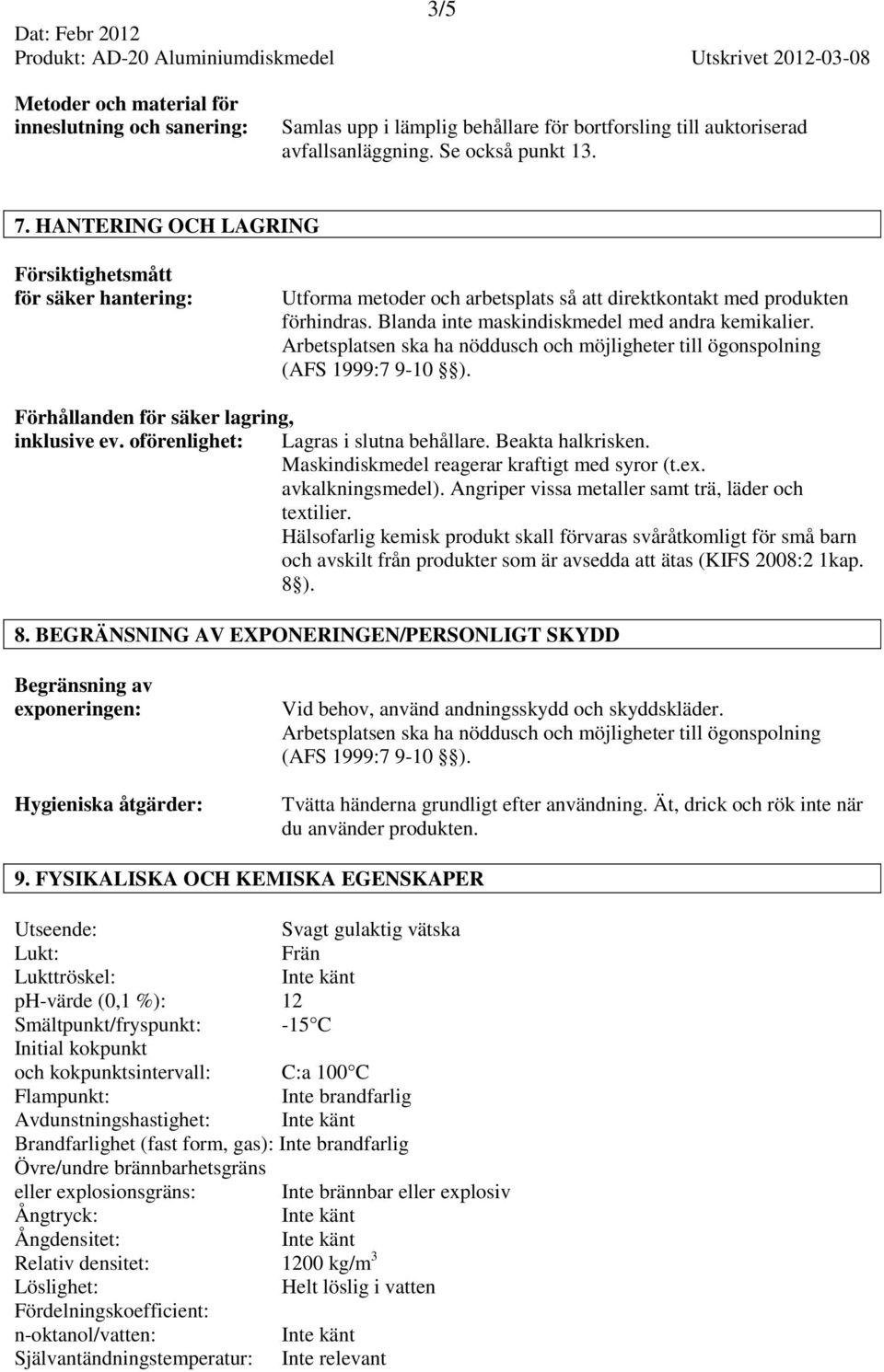 Arbetsplatsen ska ha nöddusch och möjligheter till ögonspolning (AFS 1999:7 9-10 ). Förhållanden för säker lagring, inklusive ev. oförenlighet: Lagras i slutna behållare. Beakta halkrisken.