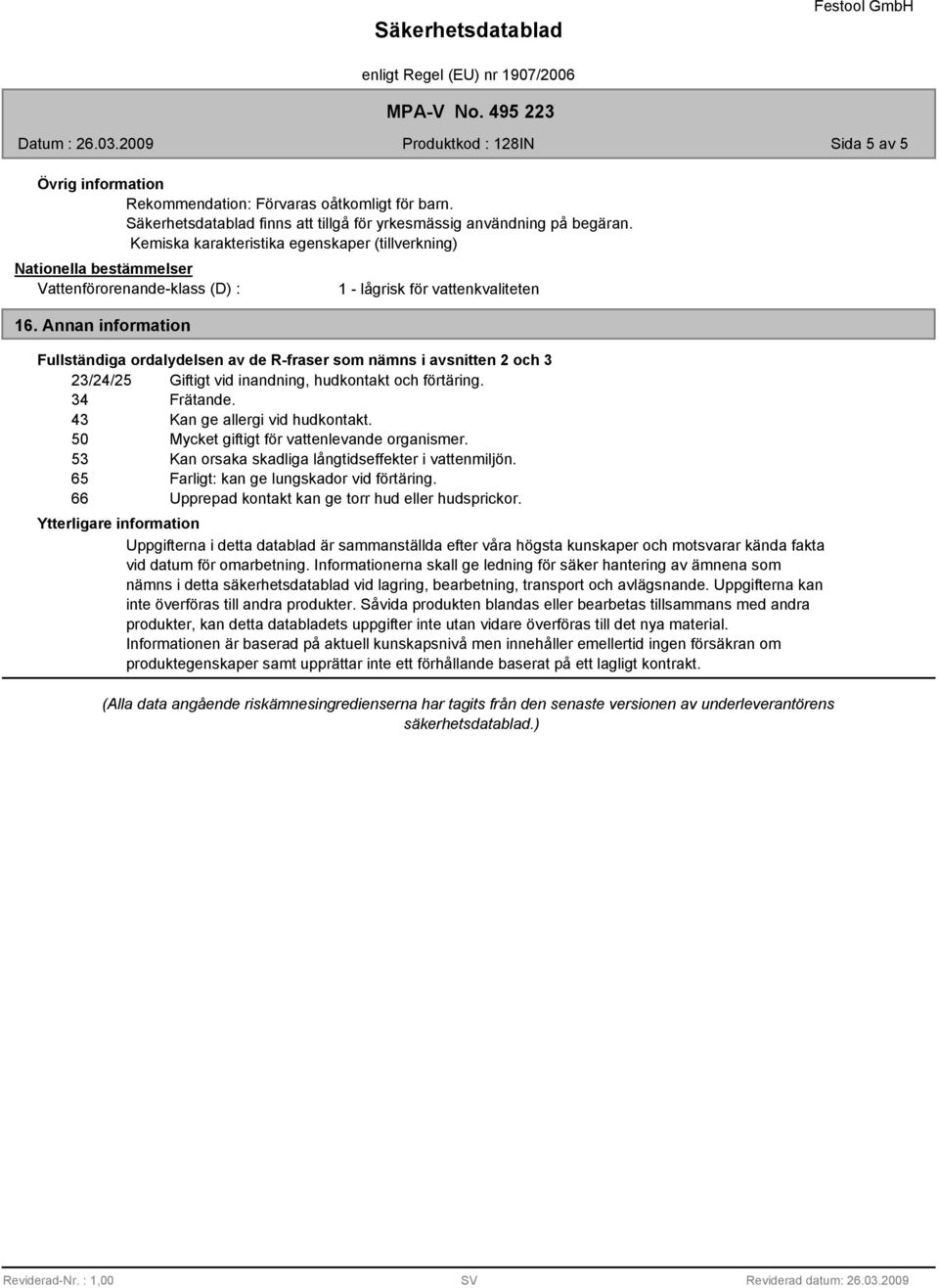 Annan information 1 - lågrisk för vattenkvaliteten Fullständiga ordalydelsen av de R-fraser som nämns i avsnitten 2 och 3 23/24/25 Giftigt vid inandning, hudkontakt och förtäring. 34 Frätande.