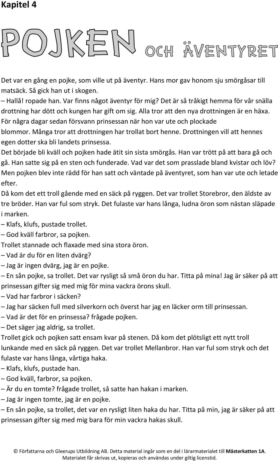 För några dagar sedan försvann prinsessan när hon var ute och plockade blommor. Många tror att drottningen har trollat bort henne. Drottningen vill att hennes egen dotter ska bli landets prinsessa.