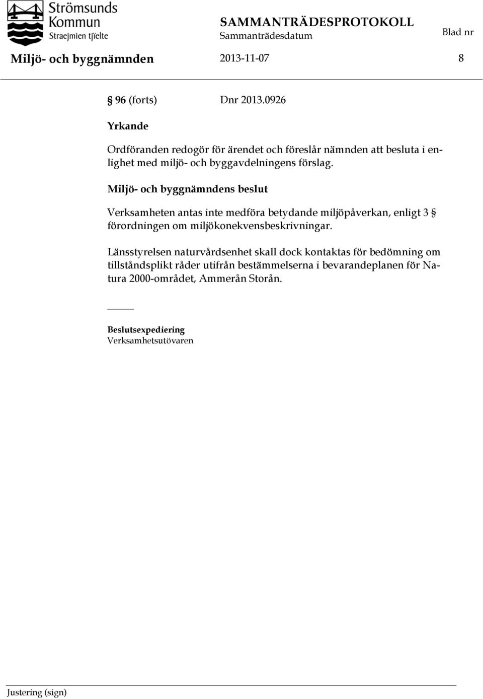 förslag. Verksamheten antas inte medföra betydande miljöpåverkan, enligt 3 förordningen om miljökonekvensbeskrivningar.