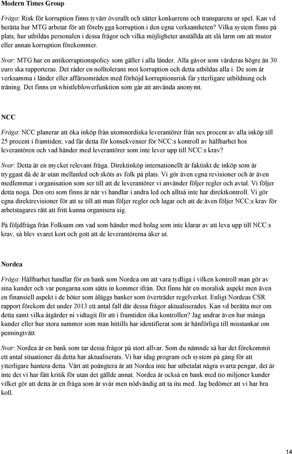 Svar: MTG har en antikorruptionspolicy som gäller i alla länder. Alla gåvor som värderas högre än 30 euro ska rapporteras. Det råder en nolltolerans mot korruption och detta utbildas alla i.