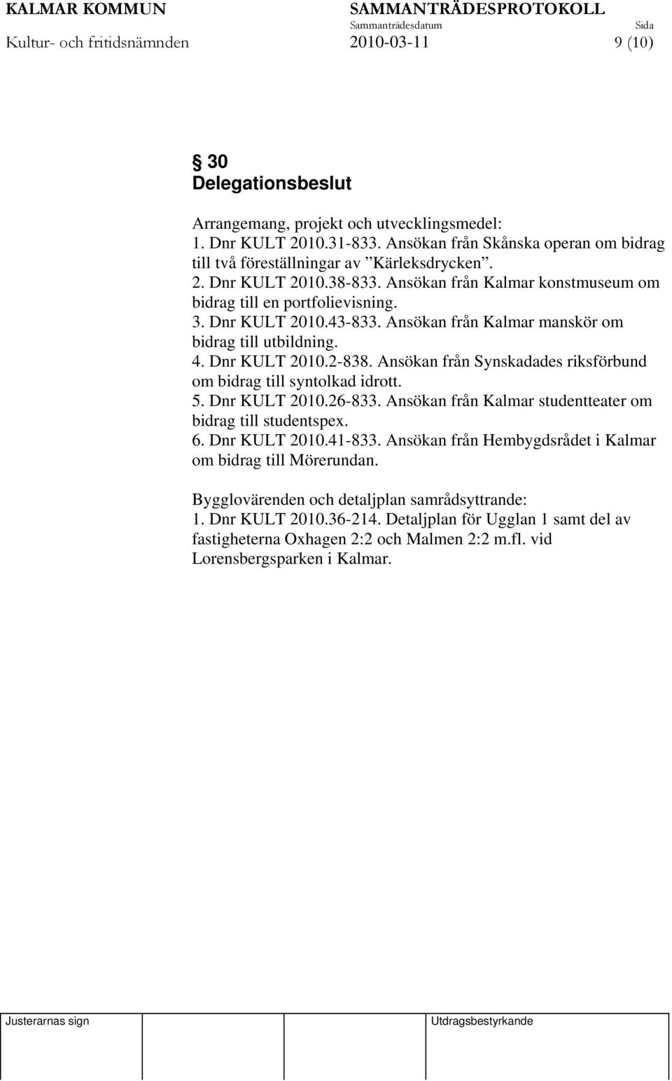 Ansökan från Kalmar manskör om bidrag till utbildning. 4. Dnr KULT 2010.2-838. Ansökan från Synskadades riksförbund om bidrag till syntolkad idrott. 5. Dnr KULT 2010.26-833.