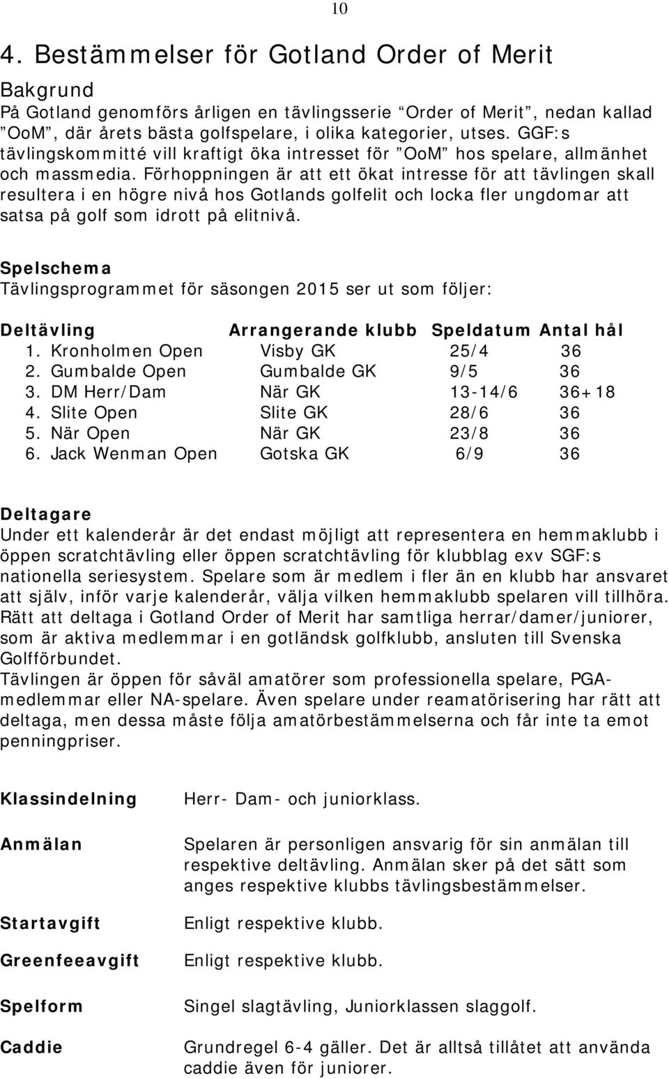 Förhoppningen är att ett ökat intresse för att tävlingen skall resultera i en högre nivå hos Gotlands golfelit och locka fler ungdomar att satsa på golf som idrott på elitnivå.