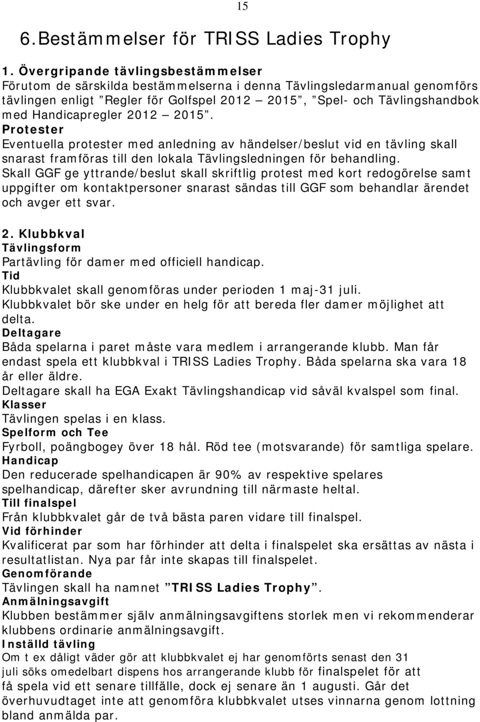 Handicapregler 2012 2015. Protester Eventuella protester med anledning av händelser/beslut vid en tävling skall snarast framföras till den lokala Tävlingsledningen för behandling.