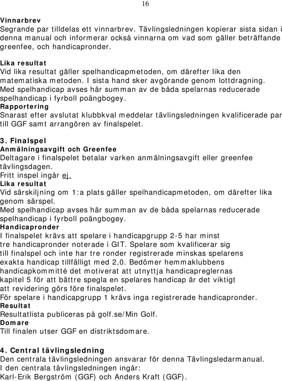 Med spelhandicap avses här summan av de båda spelarnas reducerade spelhandicap i fyrboll poängbogey.