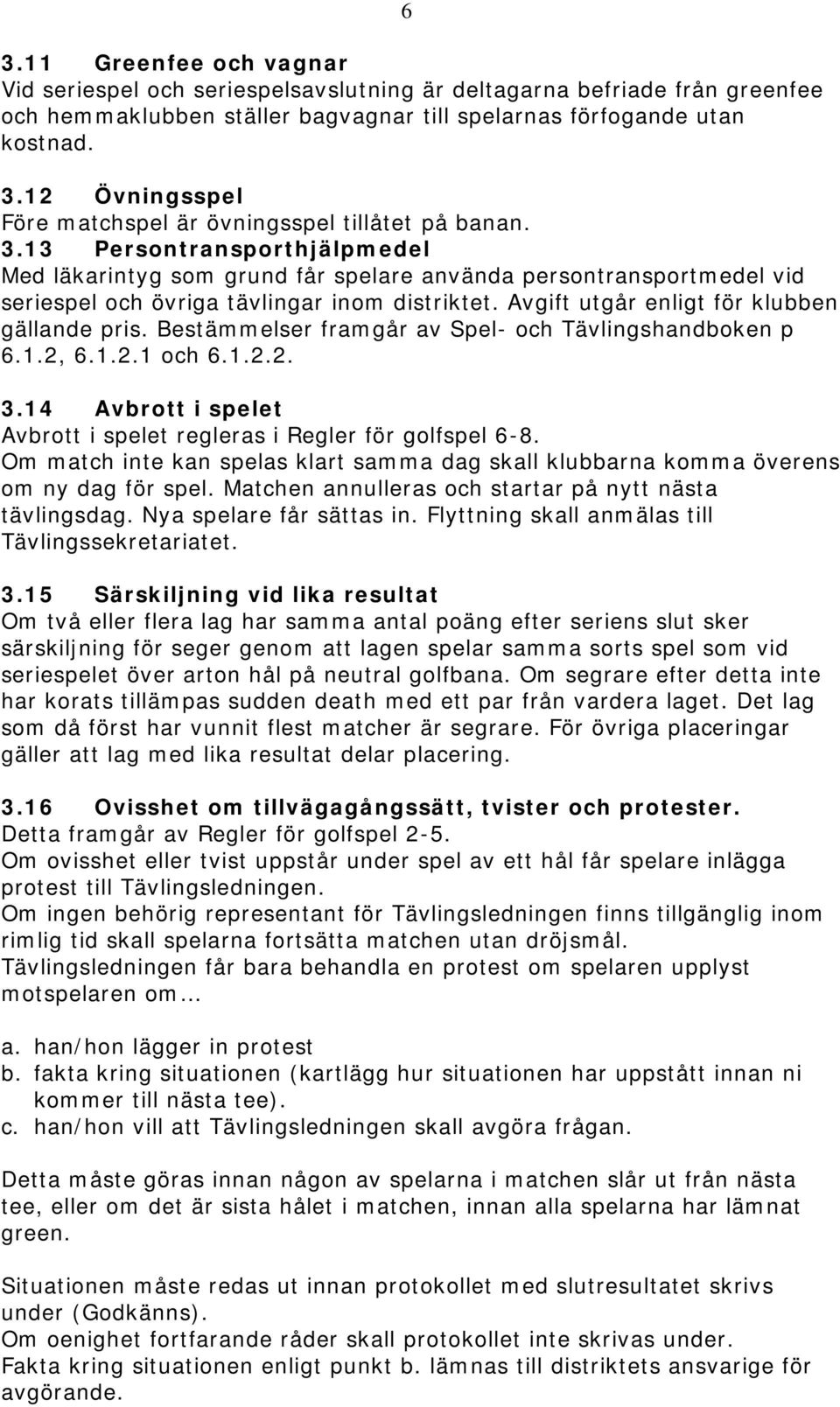 Bestämmelser framgår av Spel- och Tävlingshandboken p 6.1.2, 6.1.2.1 och 6.1.2.2. 3.14 Avbrott i spelet Avbrott i spelet regleras i Regler för golfspel 6-8.