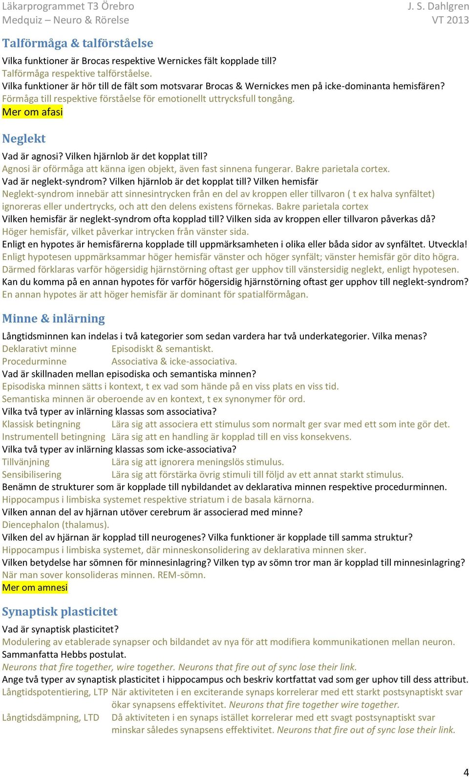 Mer om afasi Neglekt Vad är agnosi? Vilken hjärnlob är det kopplat till? Agnosi är oförmåga att känna igen objekt, även fast sinnena fungerar. Bakre parietala cortex. Vad är neglekt-syndrom?