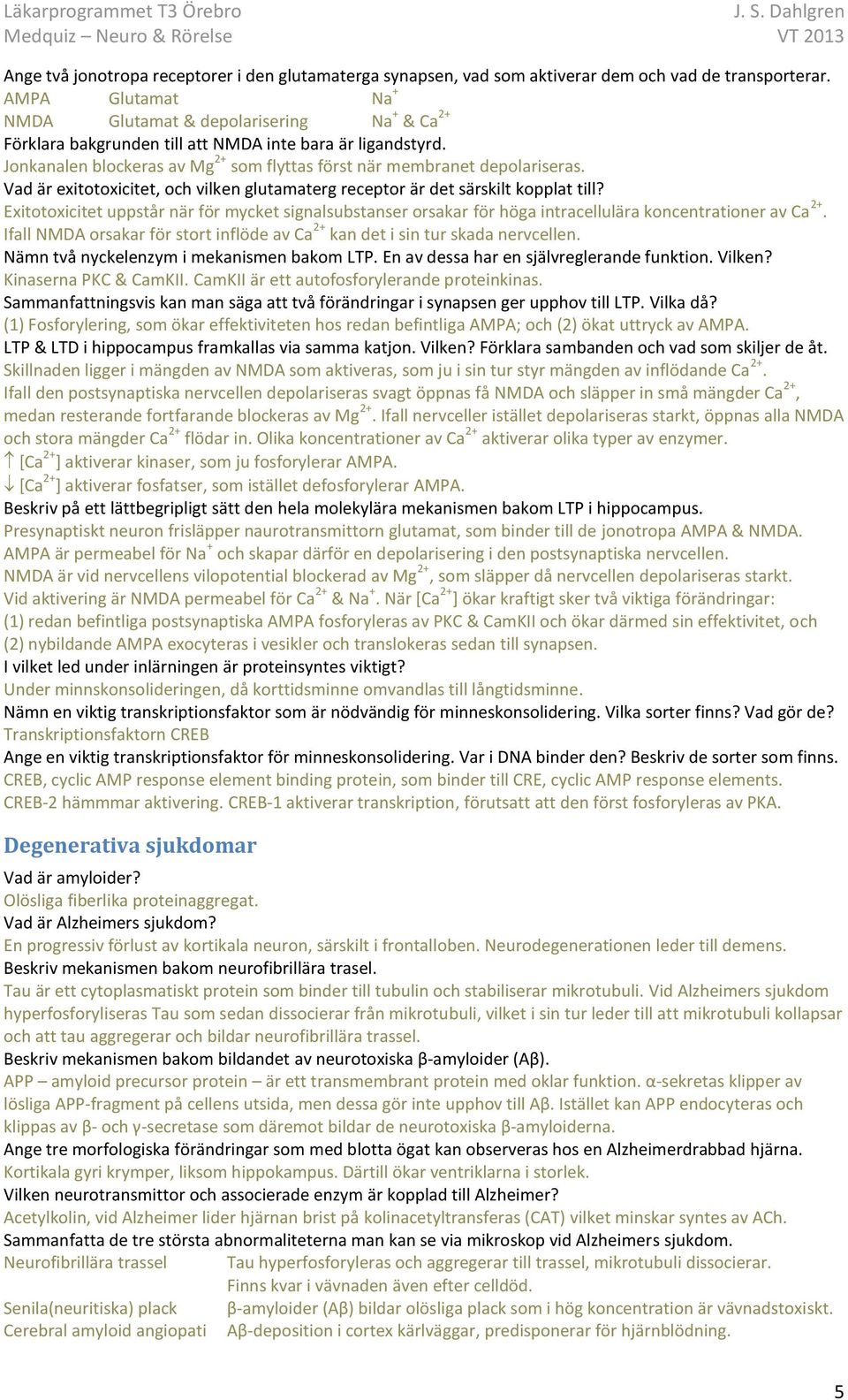 Vad är exitotoxicitet, och vilken glutamaterg receptor är det särskilt kopplat till? Exitotoxicitet uppstår när för mycket signalsubstanser orsakar för höga intracellulära koncentrationer av Ca 2+.