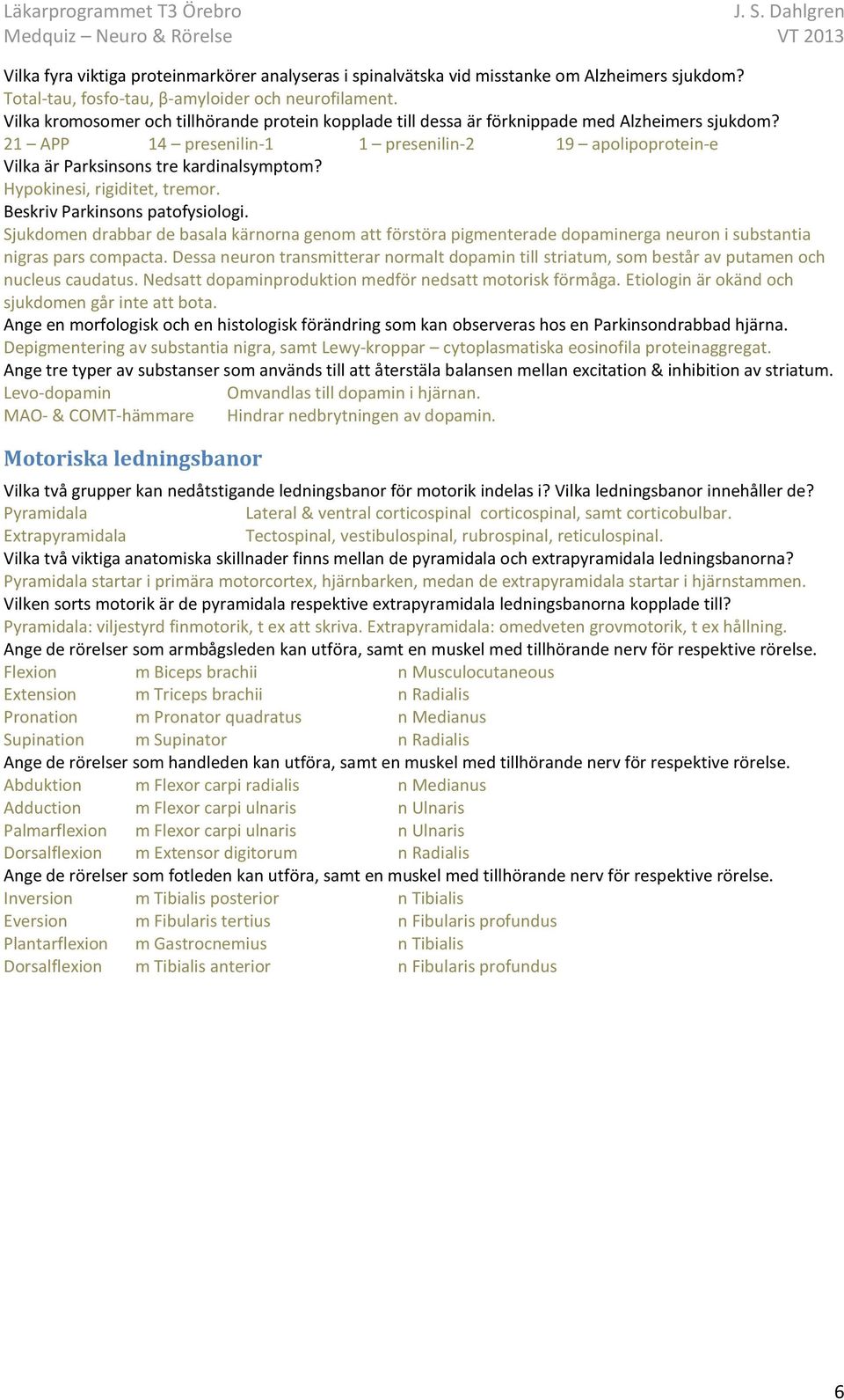 Hypokinesi, rigiditet, tremor. Beskriv Parkinsons patofysiologi. Sjukdomen drabbar de basala kärnorna genom att förstöra pigmenterade dopaminerga neuron i substantia nigras pars compacta.