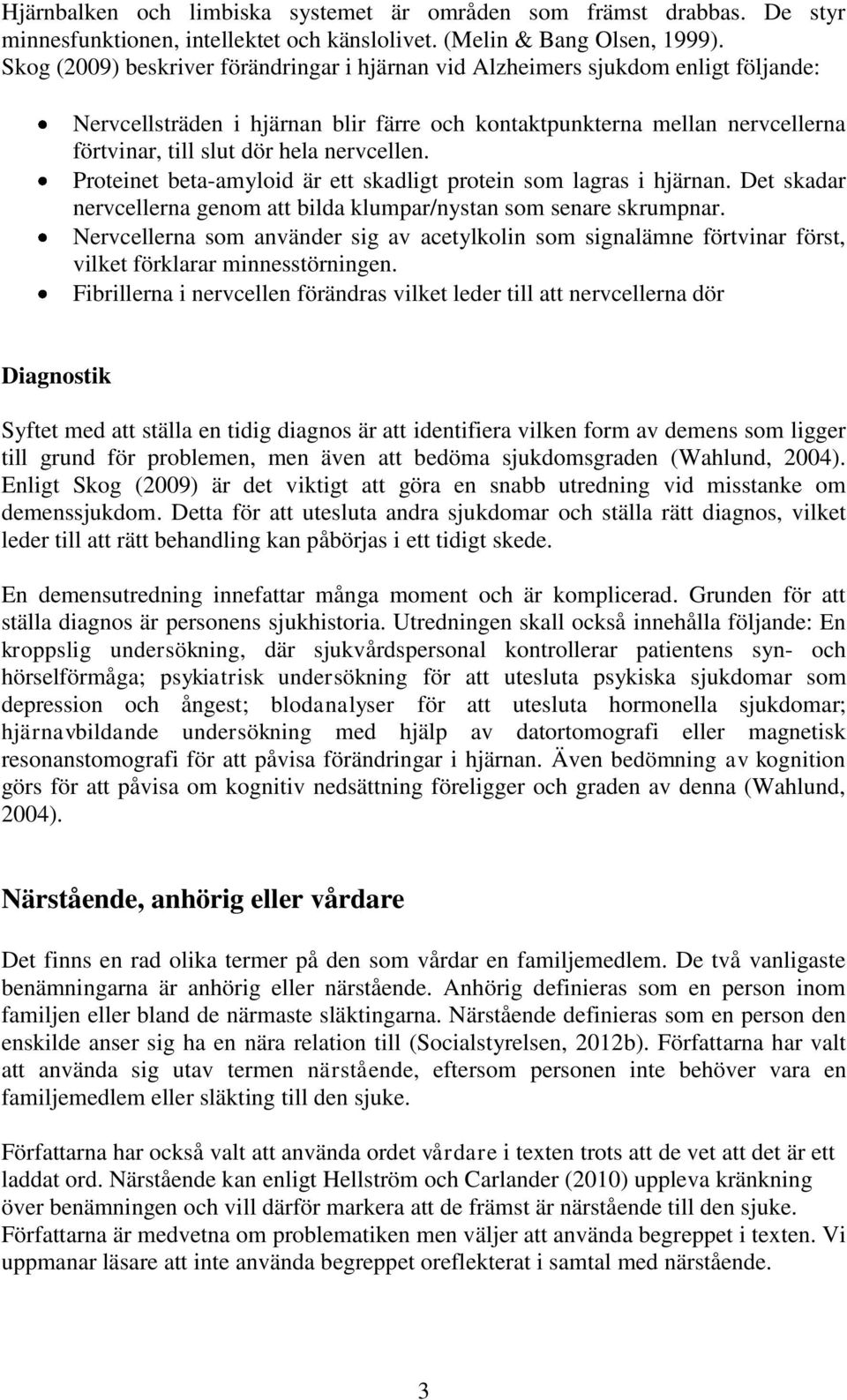 nervcellen. Proteinet beta-amyloid är ett skadligt protein som lagras i hjärnan. Det skadar nervcellerna genom att bilda klumpar/nystan som senare skrumpnar.