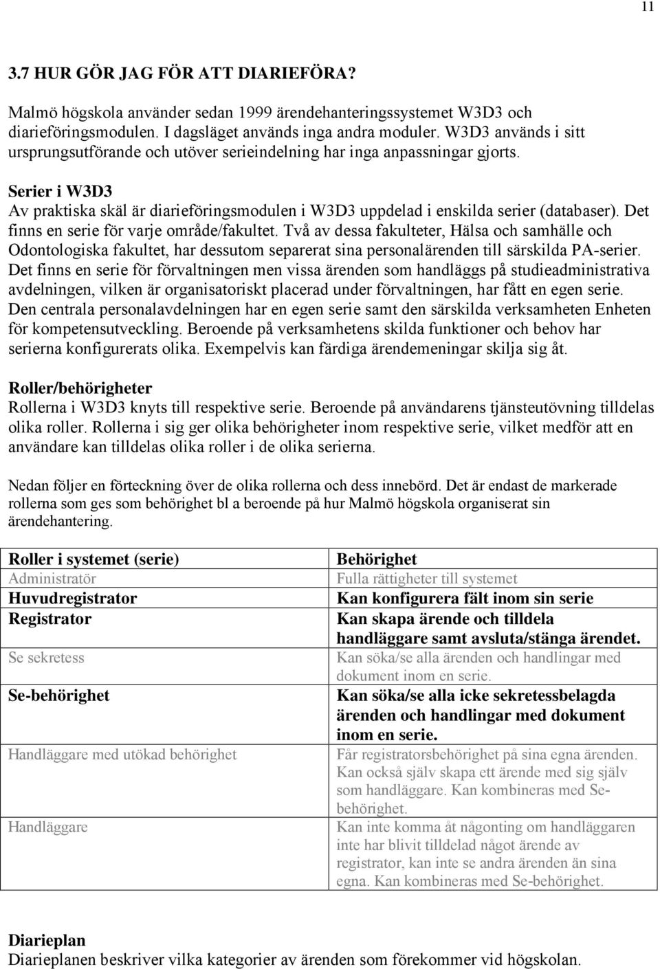 Det finns en serie för varje område/fakultet. Två av dessa fakulteter, Hälsa och samhälle och Odontologiska fakultet, har dessutom separerat sina personalärenden till särskilda PA-serier.