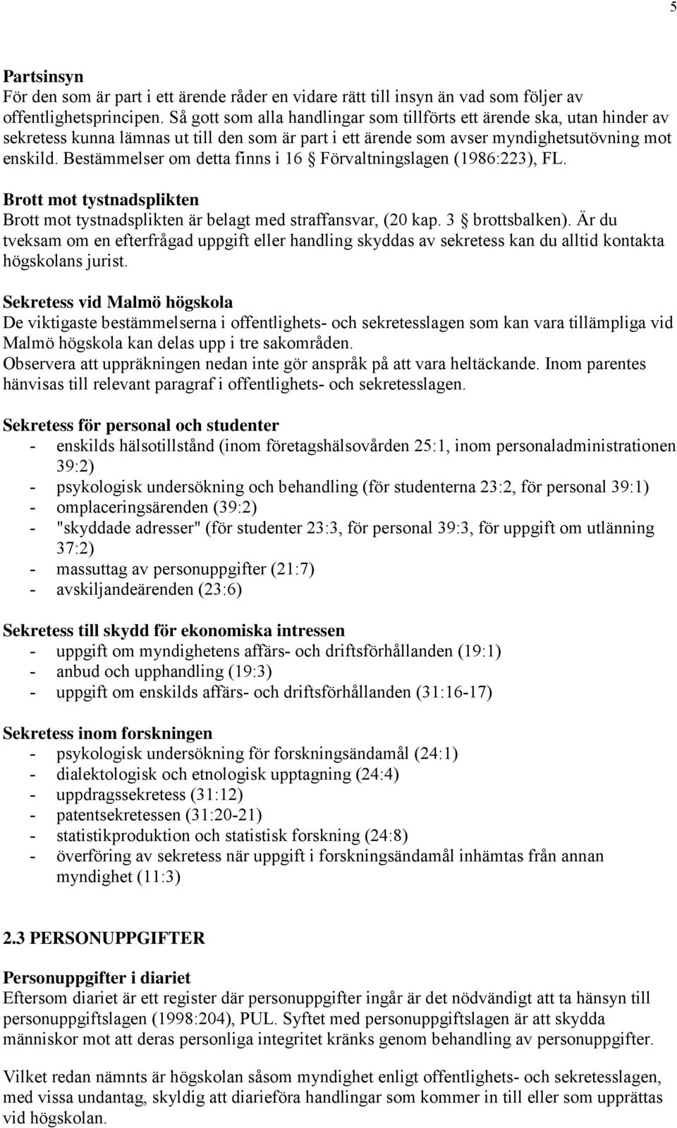 Bestämmelser om detta finns i 16 Förvaltningslagen (1986:223), FL. Brott mot tystnadsplikten Brott mot tystnadsplikten är belagt med straffansvar, (20 kap. 3 brottsbalken).