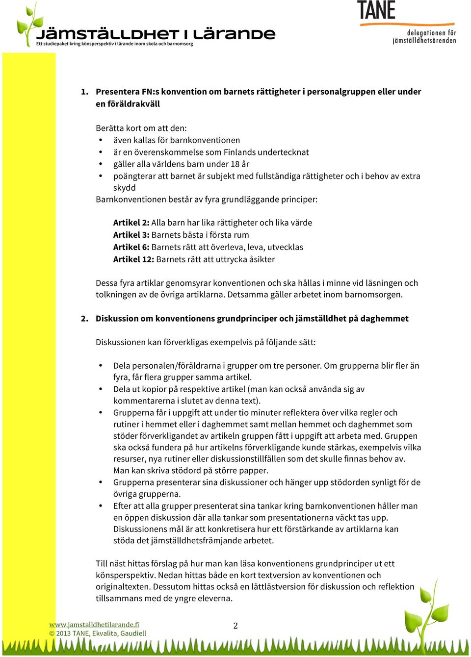 Artikel 2: Alla barn har lika rättigheter och lika värde Artikel 3: Barnets bästa i första rum Artikel 6: Barnets rätt att överleva, leva, utvecklas Artikel 12: Barnets rätt att uttrycka åsikter