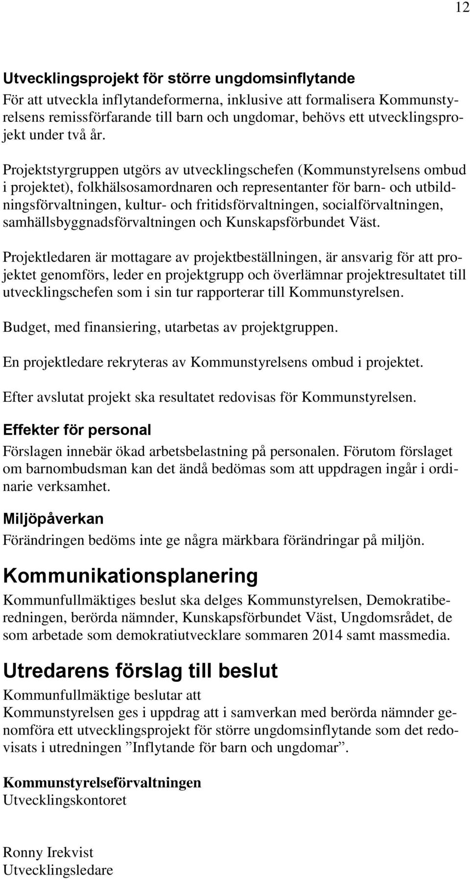 Projektstyrgruppen utgörs av utvecklingschefen (Kommunstyrelsens ombud i projektet), folkhälsosamordnaren och representanter för barn- och utbildningsförvaltningen, kultur- och fritidsförvaltningen,