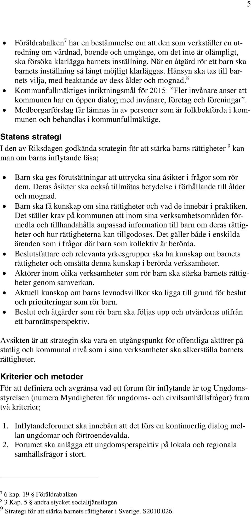 8 Kommunfullmäktiges inriktningsmål för 2015: Fler invånare anser att kommunen har en öppen dialog med invånare, företag och föreningar.