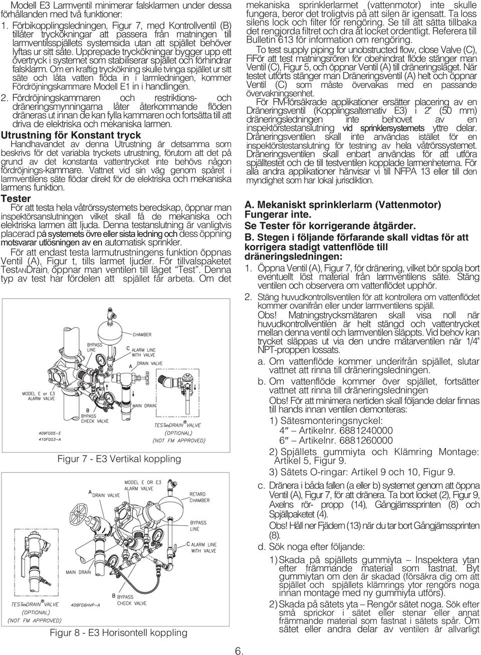 Upprepade tryckökningar bygger upp ett övertryck i systemet som stabiliserar spjället och förhindrar falsklarm.