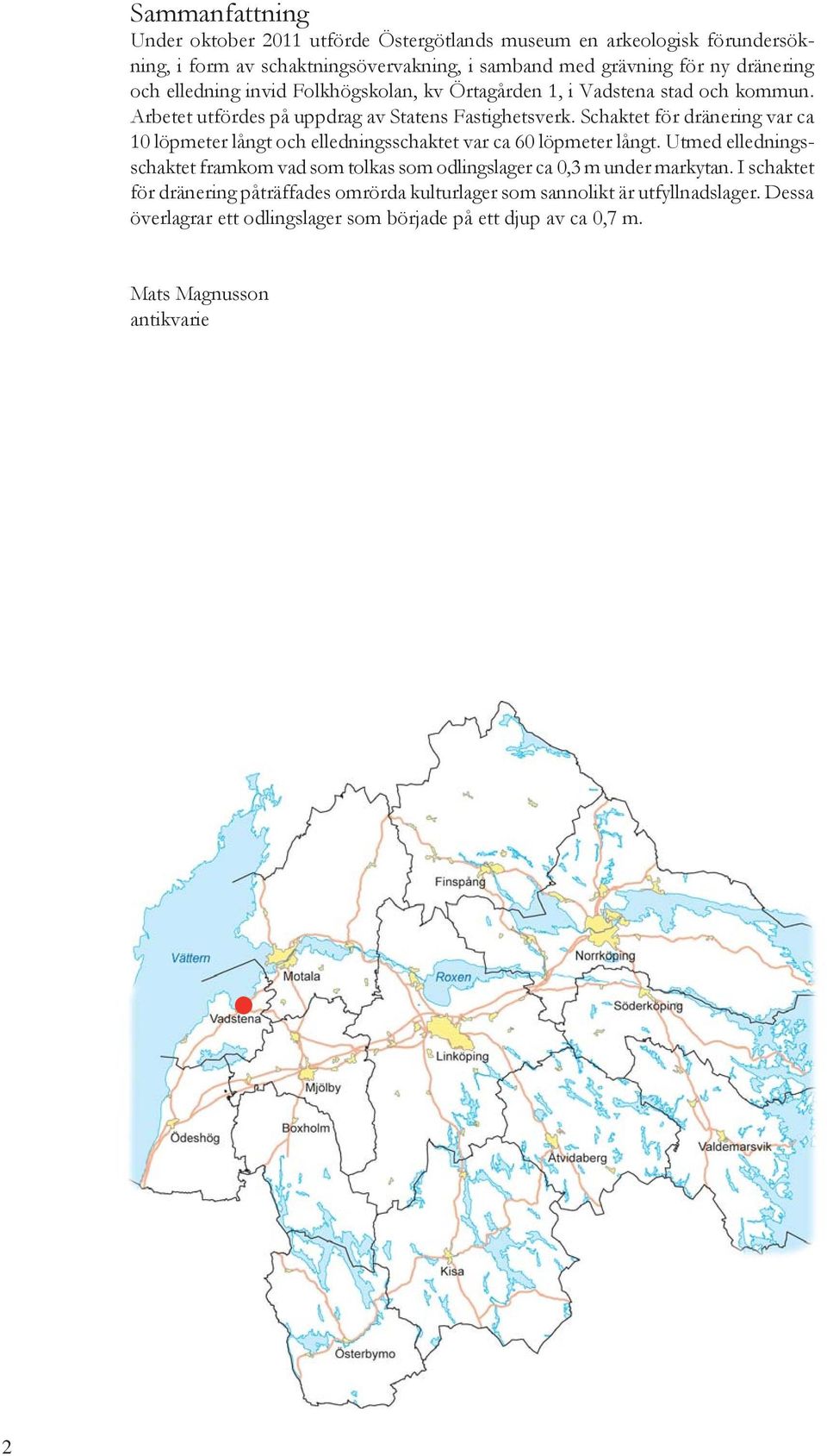 Schaktet för dränering var ca 10 löpmeter långt och elledningsschaktet var ca 60 löpmeter långt.