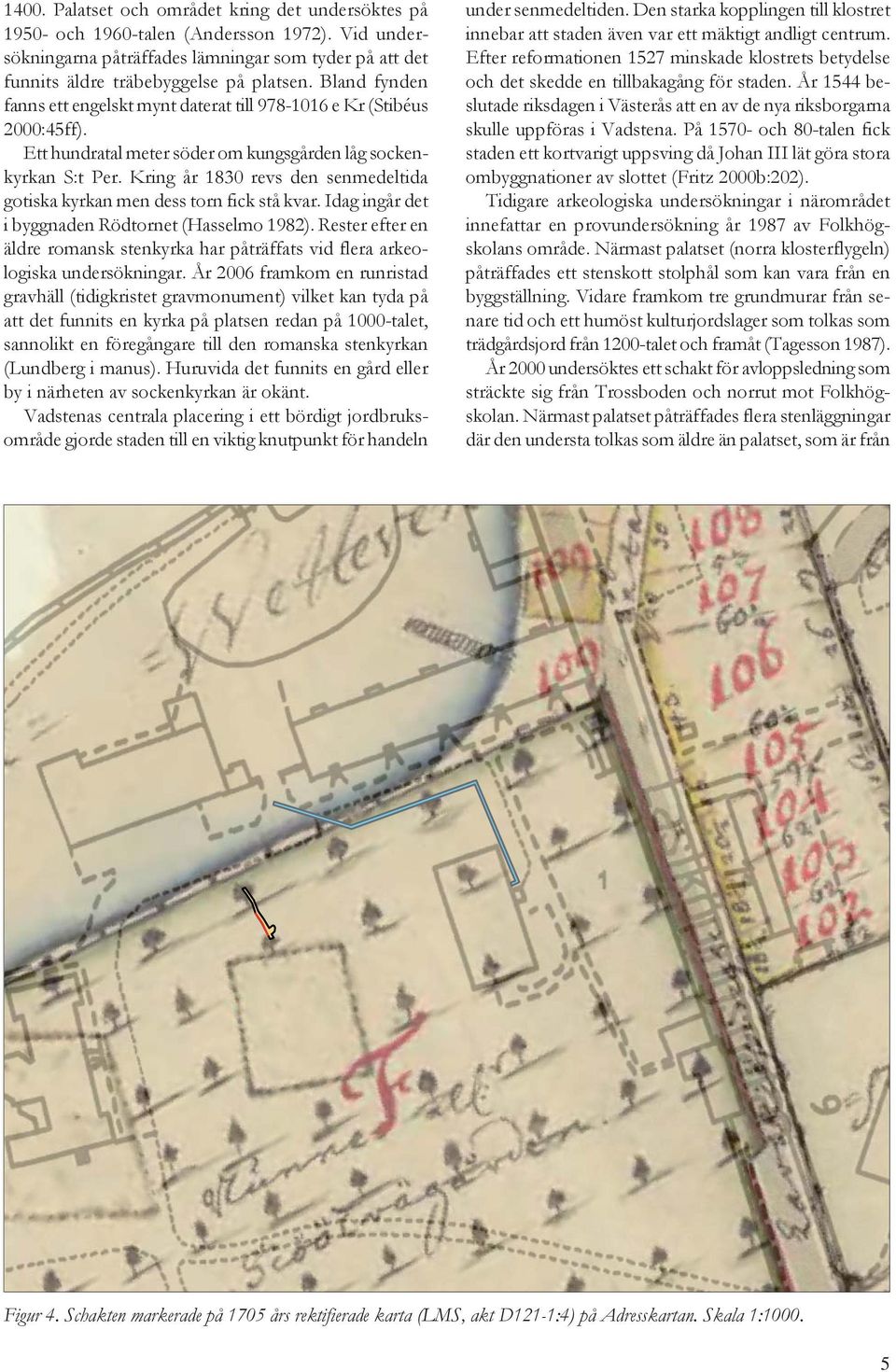 Kring år 1830 revs den senmedeltida gotiska kyrkan men dess torn fick stå kvar. Idag ingår det i byggnaden Rödtornet (Hasselmo 1982).