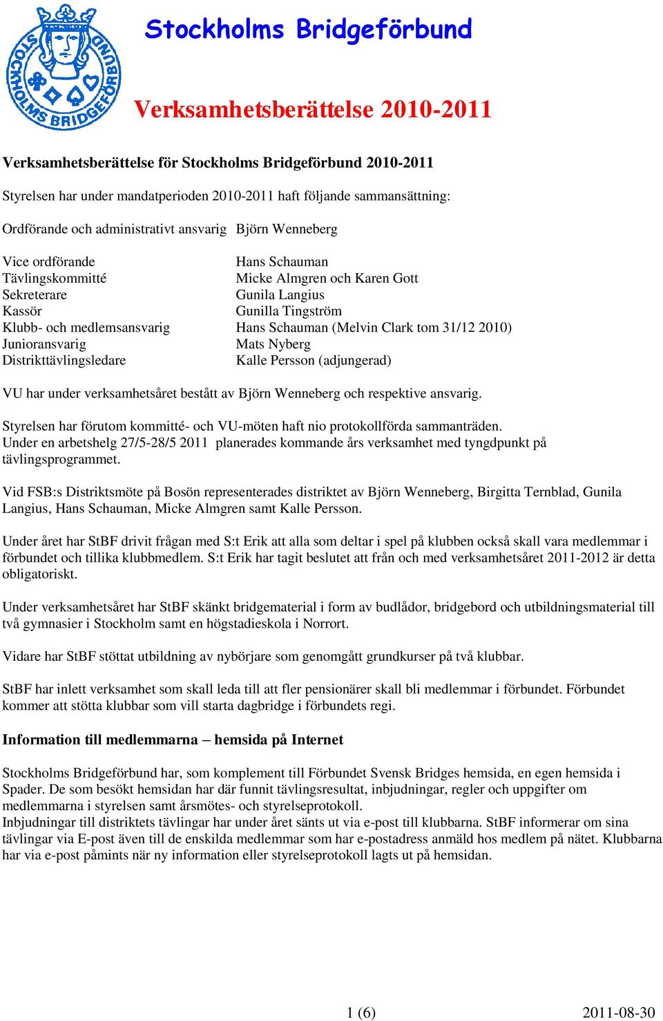 medlemsansvarig Hans Schauman (Melvin Clark tom 31/12 2010) Junioransvarig Mats Nyberg Distrikttävlingsledare Kalle Persson (adjungerad) VU har under verksamhetsåret bestått av Björn Wenneberg och