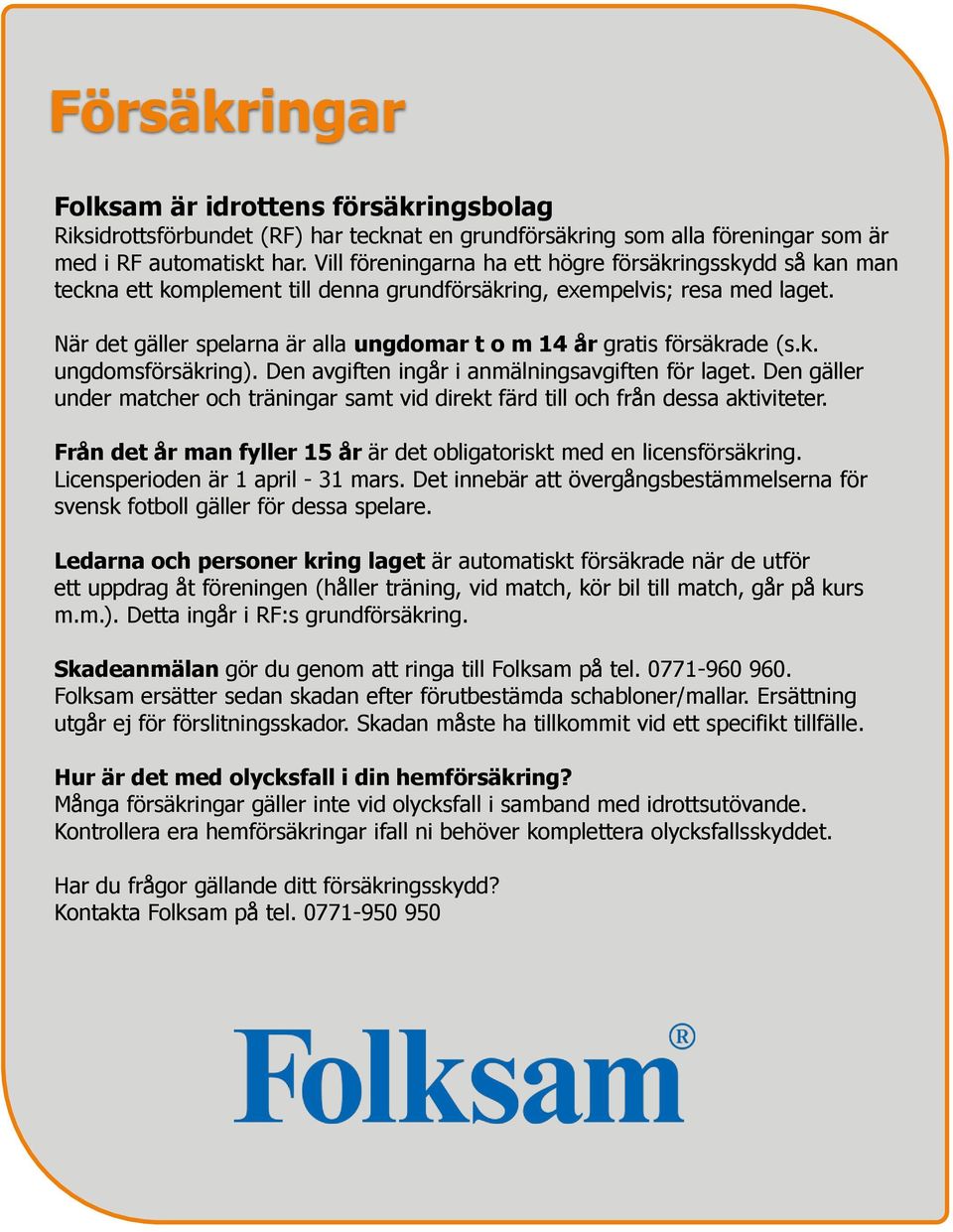 När det gäller spelarna är alla ungdomar t o m 14 år gratis försäkrade (s.k. ungdomsförsäkring). Den avgiften ingår i anmälningsavgiften för laget.