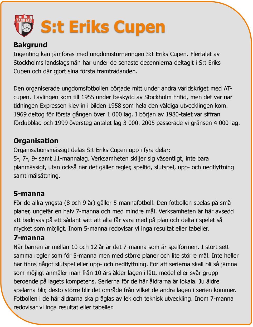 Den organiserade ungdomsfotbollen började mitt under andra världskriget med ATcupen.