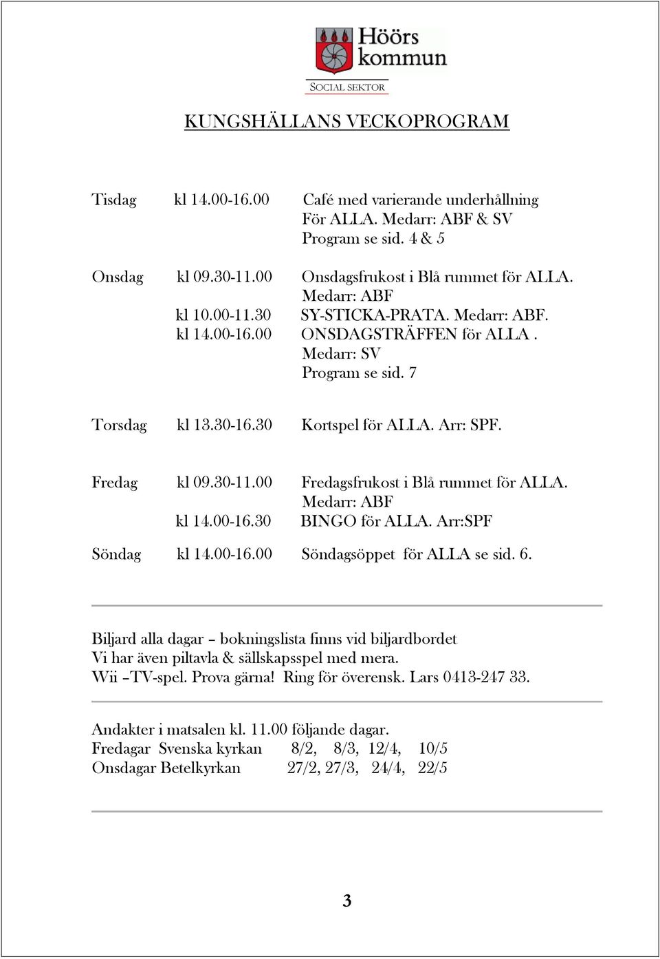 00 Fredagsfrukost i Blå rummet för ALLA. Medarr: ABF kl 14.00-16.30 BINGO för ALLA. Arr:SPF Söndag kl 14.00-16.00 Söndagsöppet för ALLA se sid. 6.