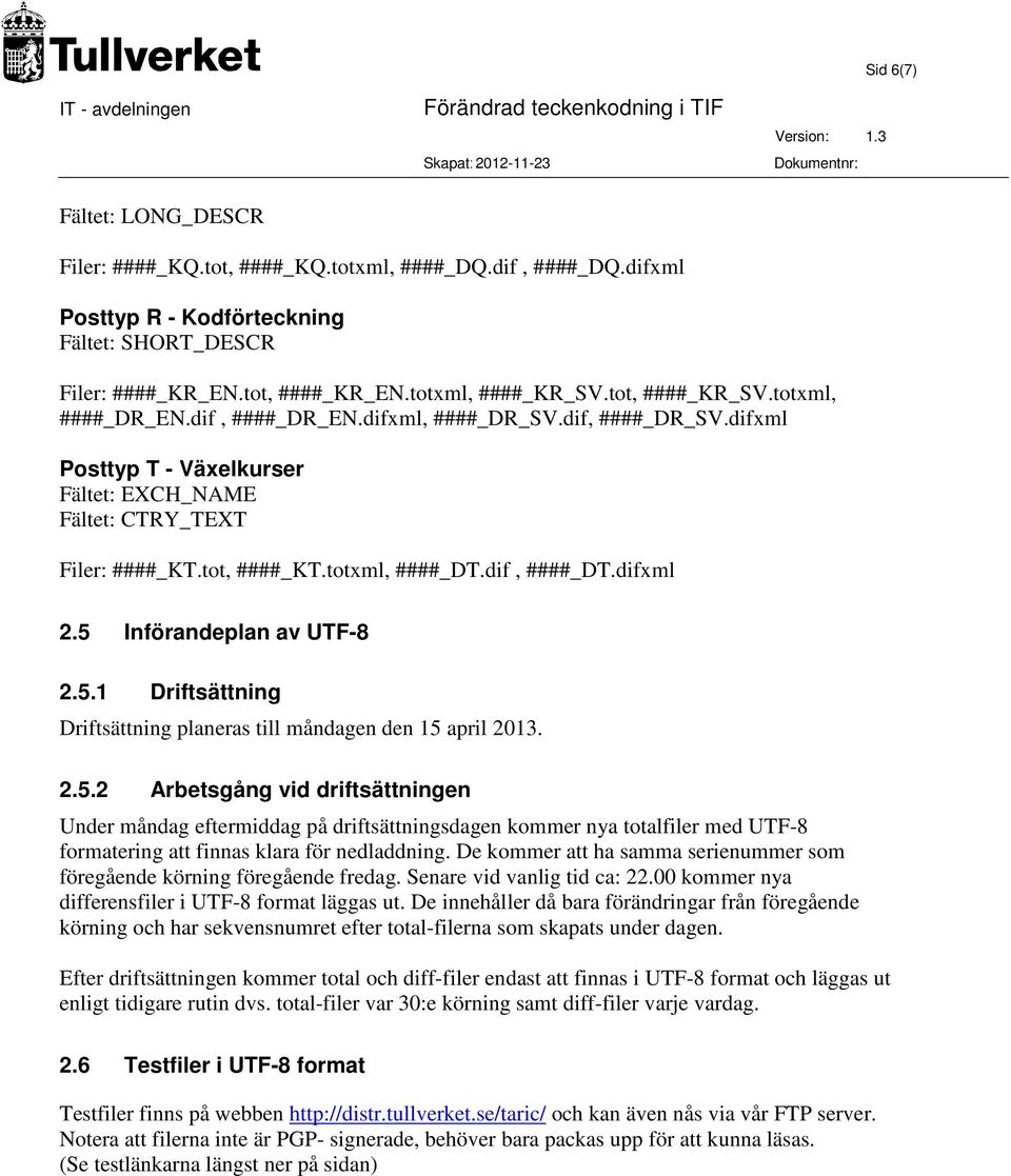 difxml 2.5 Införandeplan av UTF-8 2.5.1 Driftsättning Driftsättning planeras till måndagen den 15 april 2013. 2.5.2 Arbetsgång vid driftsättningen Under måndag eftermiddag på driftsättningsdagen kommer nya totalfiler med UTF-8 formatering att finnas klara för nedladdning.