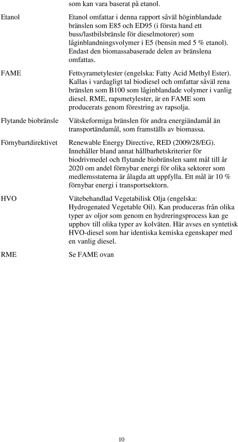 som låginblandningsvolymer i E5 (bensin med 5 % etanol). Endast den biomassabaserade delen av bränslena omfattas. Fettsyrametylester (engelska: Fatty Acid Methyl Ester).