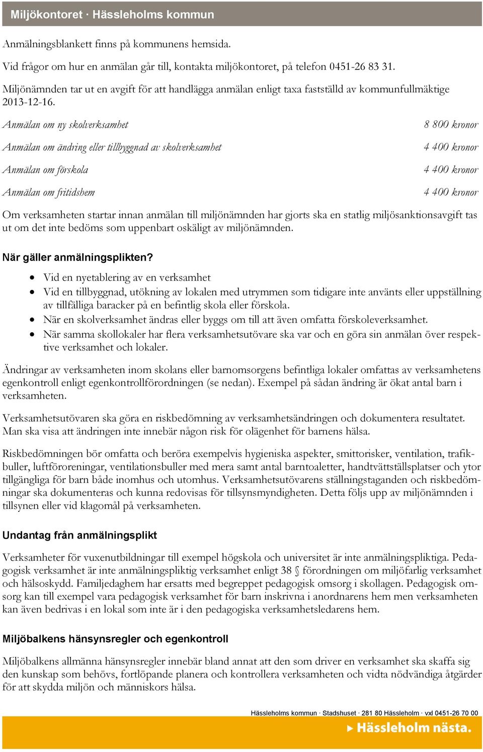 Anmälan om ny skolverksamhet Anmälan om ändring eller tillbyggnad av skolverksamhet Anmälan om förskola Anmälan om fritidshem 8 800 kronor 4 400 kronor 4 400 kronor 4 400 kronor Om verksamheten