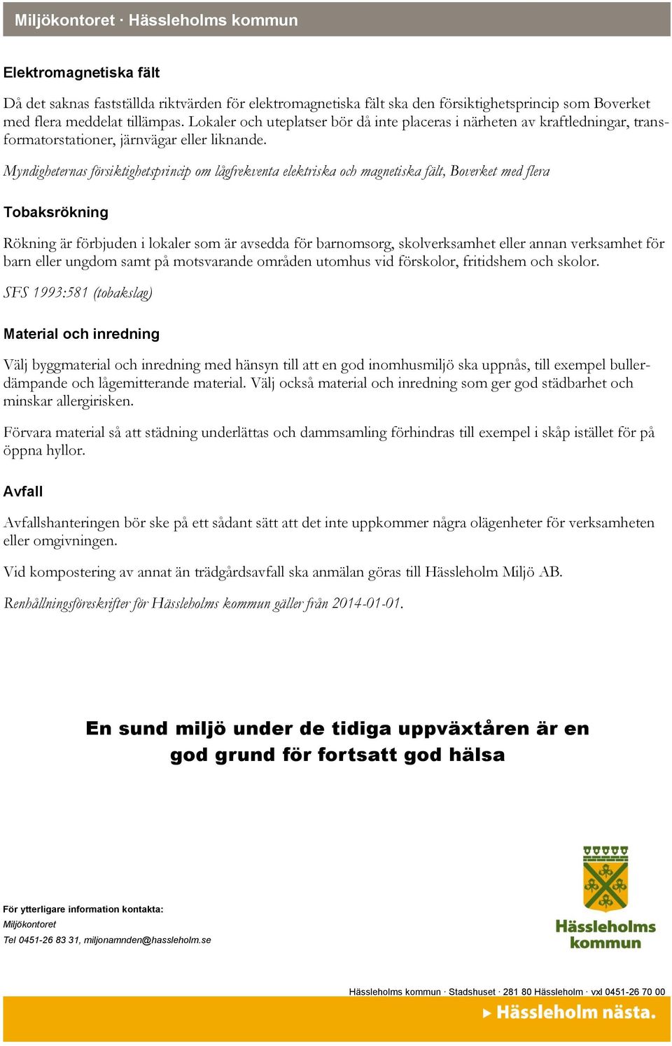 Myndigheternas försiktighetsprincip om lågfrekventa elektriska och magnetiska fält, Boverket med flera Tobaksrökning Rökning är förbjuden i lokaler som är avsedda för barnomsorg, skolverksamhet eller