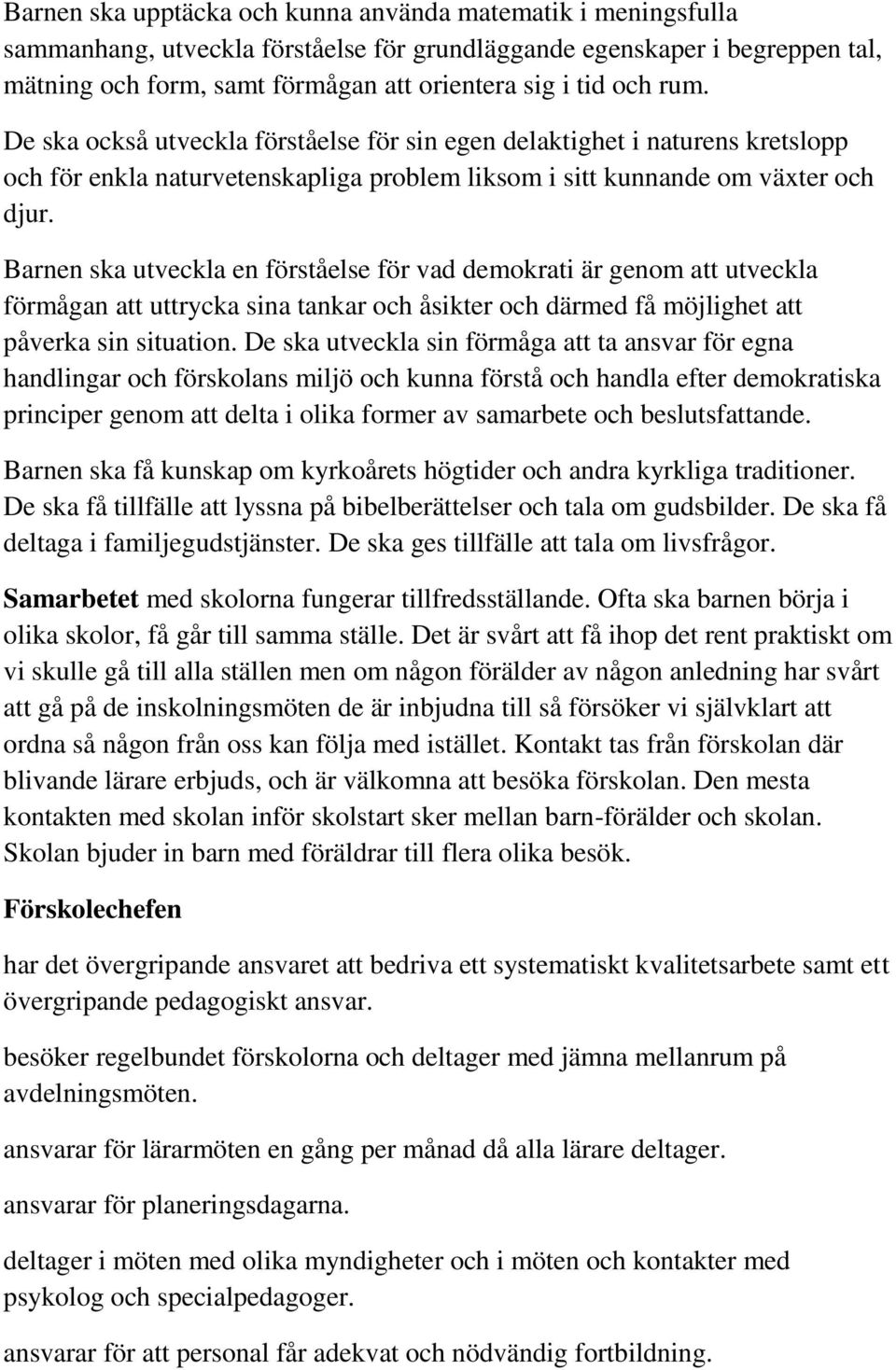 Barnen ska utveckla en förståelse för vad demokrati är genom att utveckla förmågan att uttrycka sina tankar och åsikter och därmed få möjlighet att påverka sin situation.