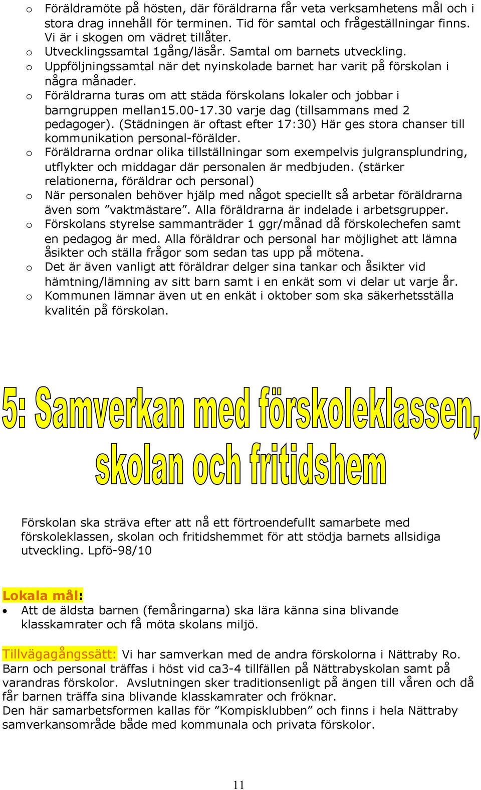 Föräldrarna turas m att städa försklans lkaler ch jbbar i barngruppen mellan15.00-17.30 varje dag (tillsammans med 2 pedagger).