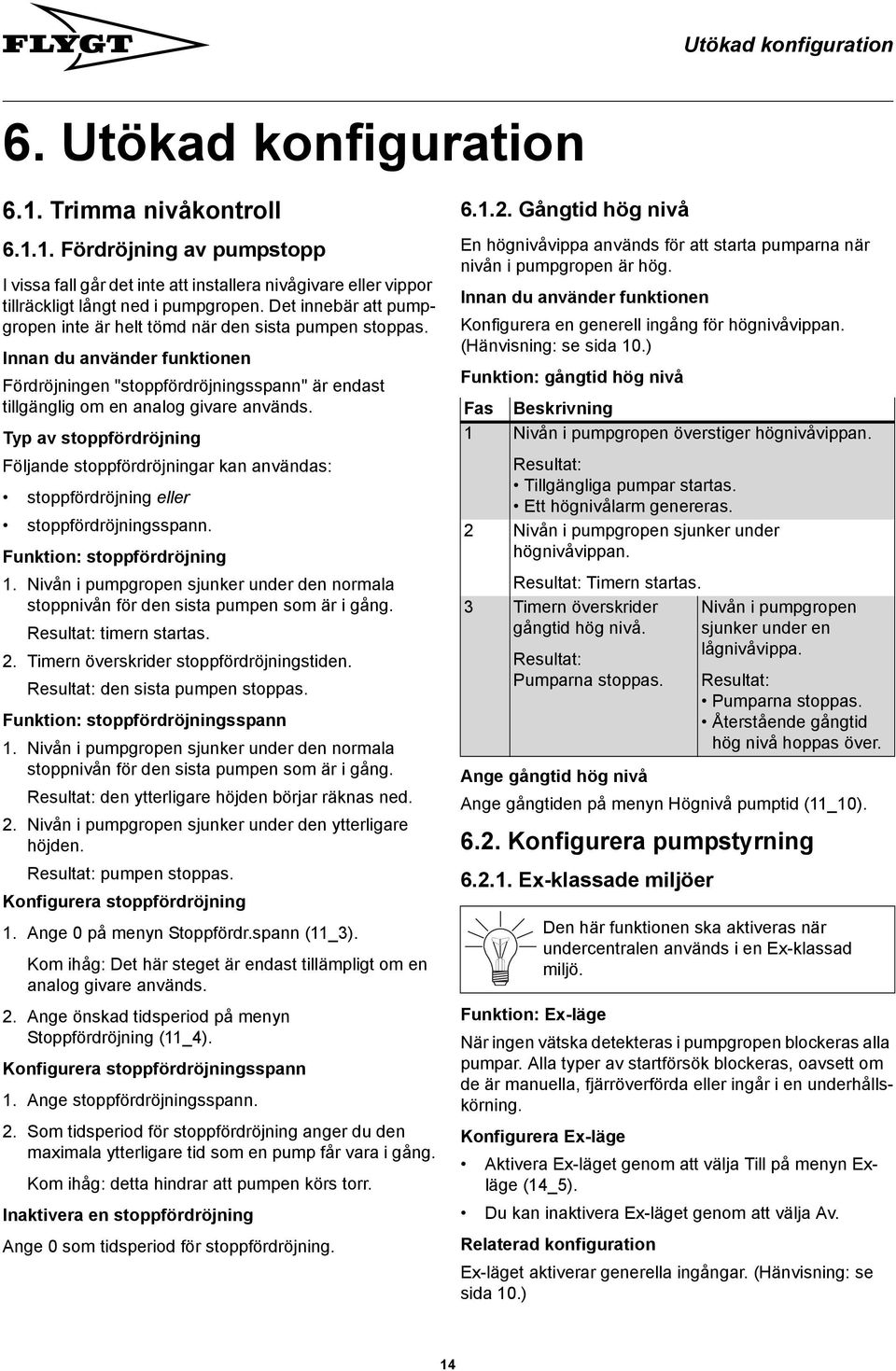 Typ av stoppfördröjning Följande stoppfördröjningar kan användas: stoppfördröjning eller stoppfördröjningsspann. Funktion: stoppfördröjning.